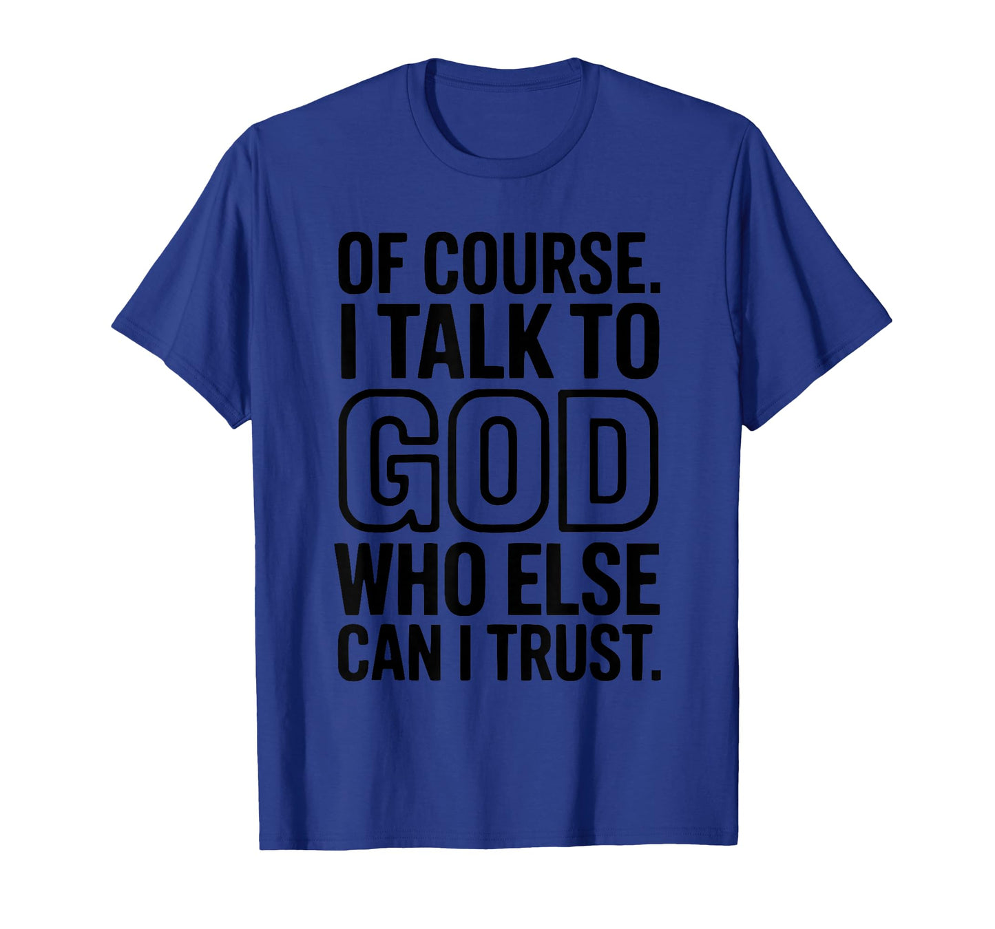of Course I Talk to God Who Else can I Trust T-Shirt