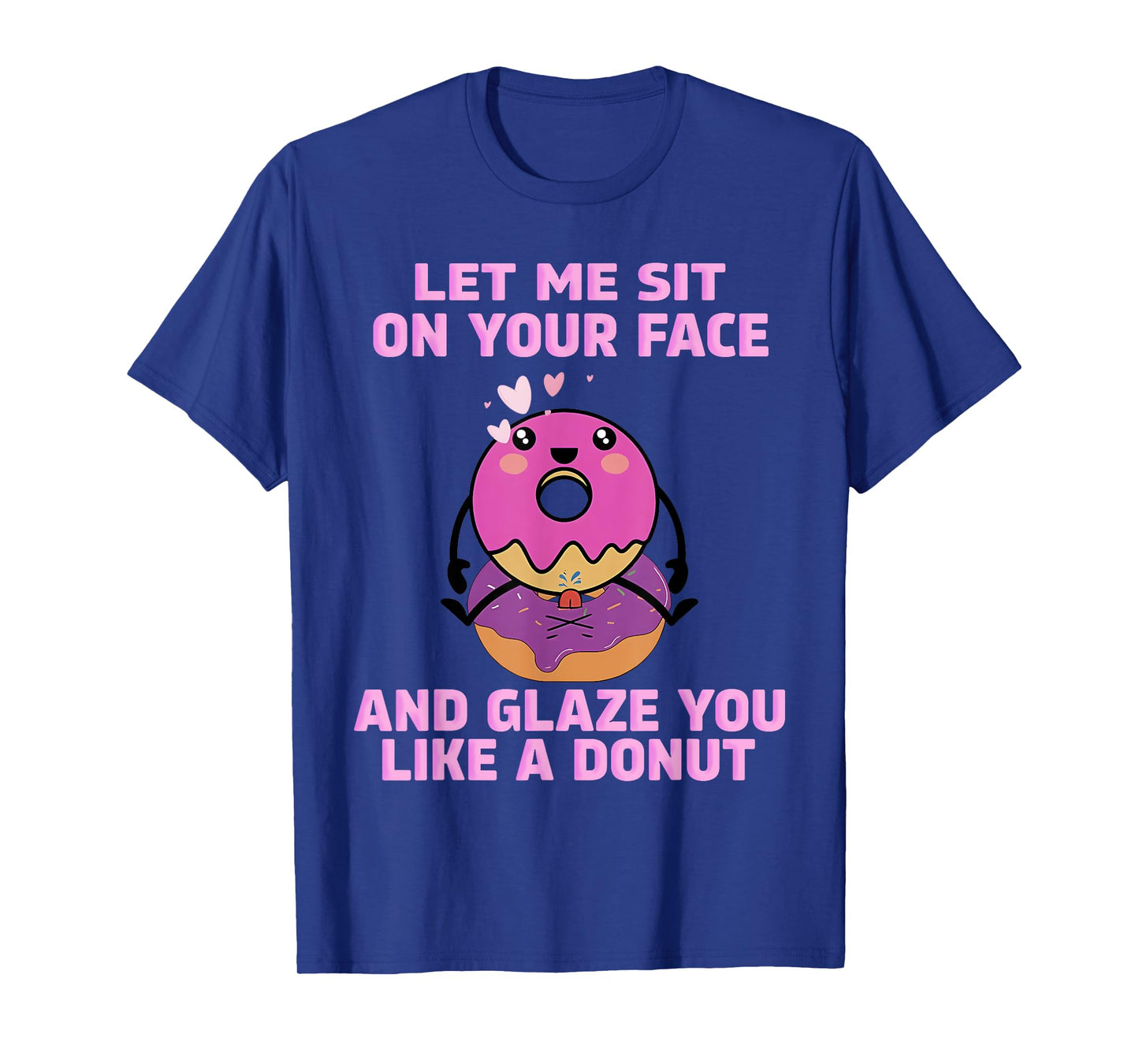 LET ME SIT ON YOUR FACE AND GLAZE YOU LIKE A DONUT T-Shirt
