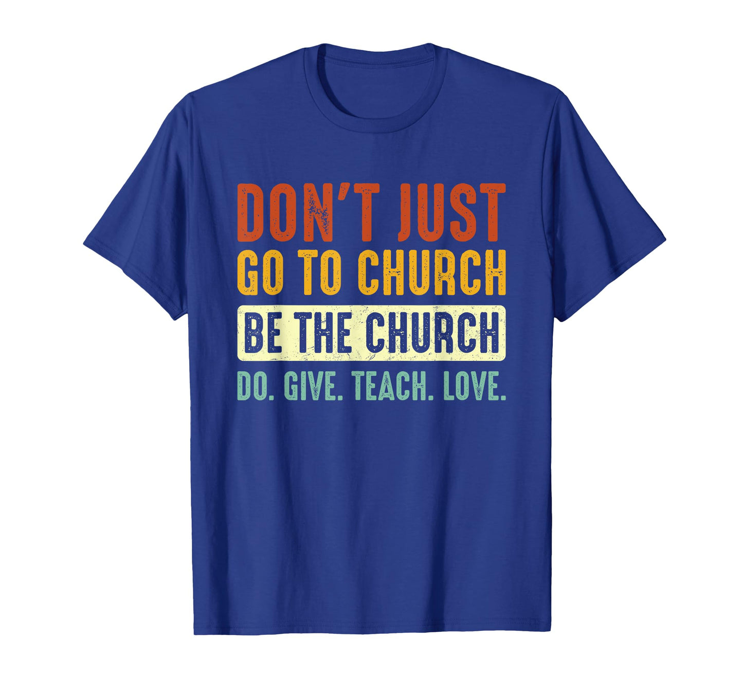 Don't Just Go To Church Be The Church Do Give Teach Love T-Shirt