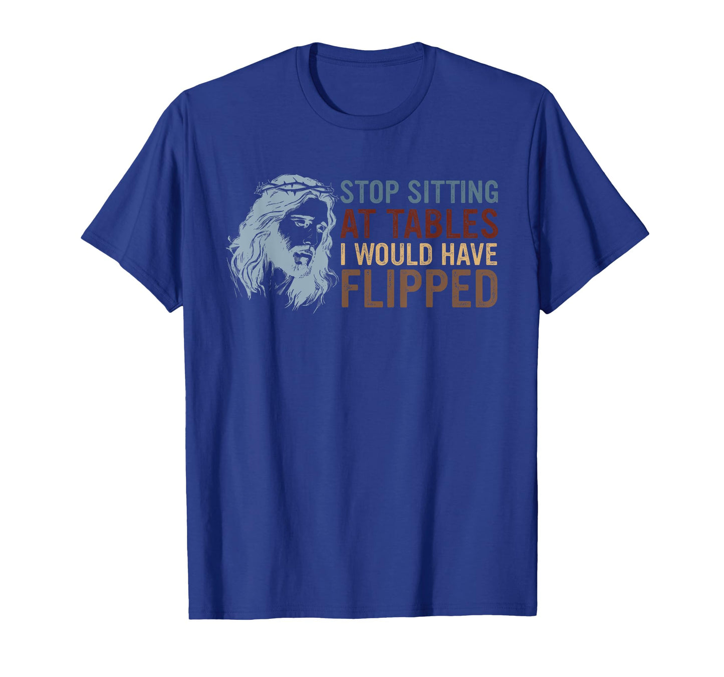 Stop Sitting At Tables I Would Have Flipped God T-Shirt
