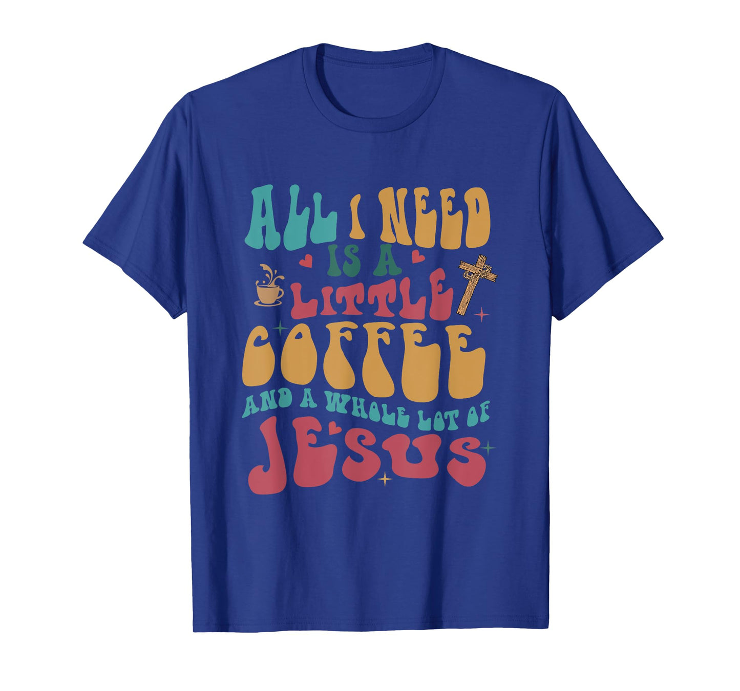 All-I-Need Is A-Little Bit Of Coffee & A Whole Lot Of Jesus T-Shirt