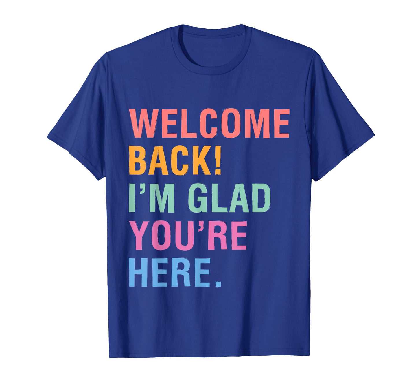 Happy Welcome Back I'm Glad You're Here for Men Women Kid T-Shirt