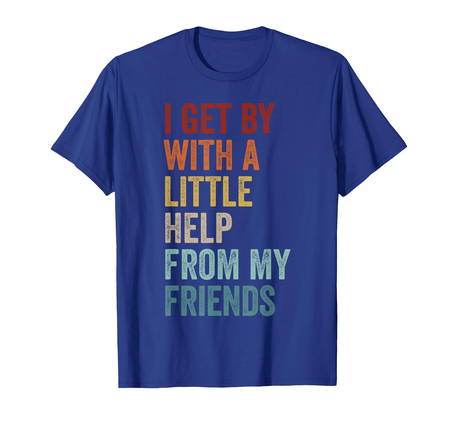 I Get By With A Little Help From My Friends Shirt Men&Women T-Shirt