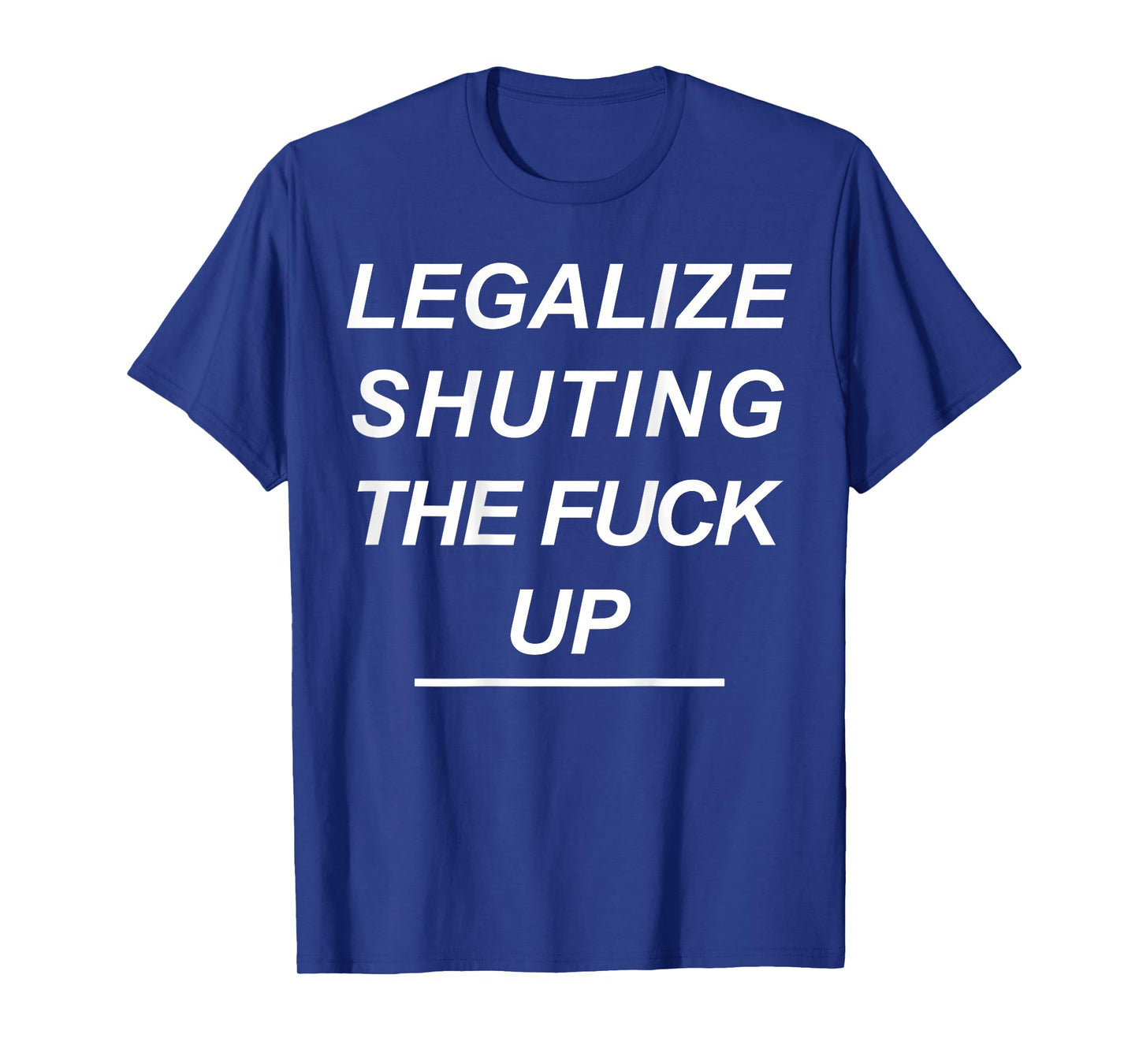 Legalize Shutting The Fuck Up Funny Sarcastic (ON Back) T-Shirt