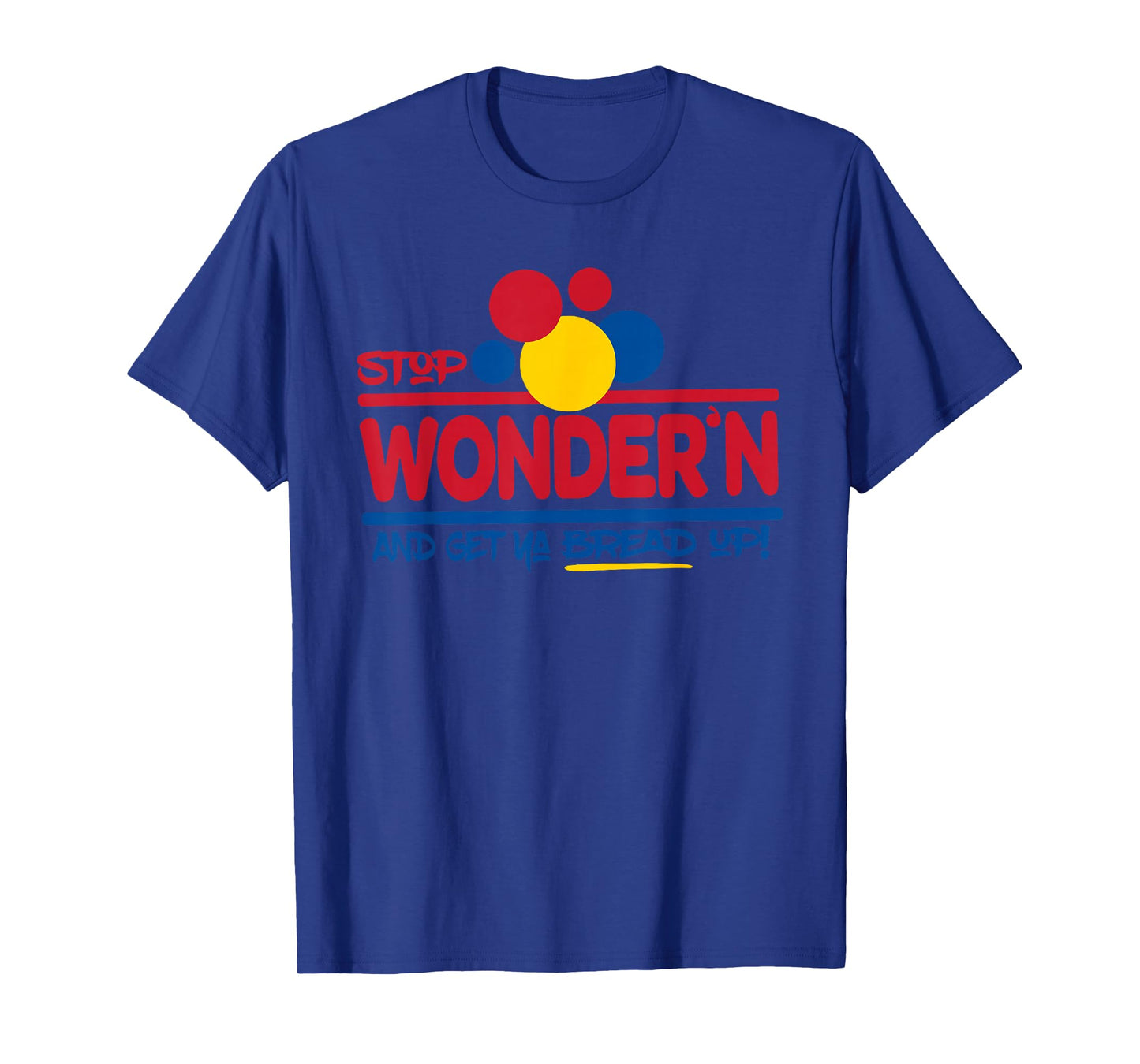 STOP WONDER'N AND GET YA BREAD UP! Funny design T-Shirt