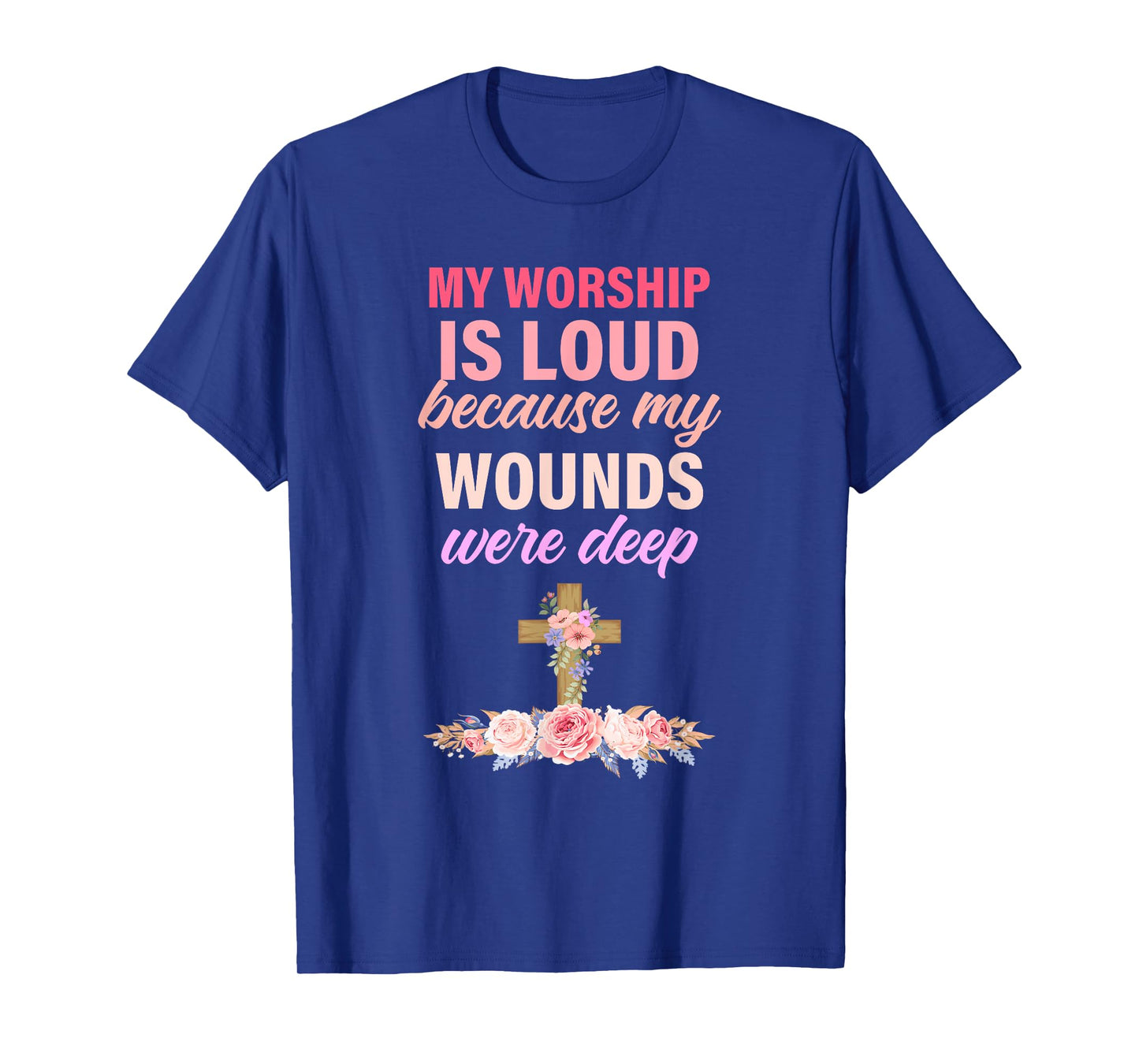 My Worship Is Loud Because My Wounds Were Deep Christ T-Shirt