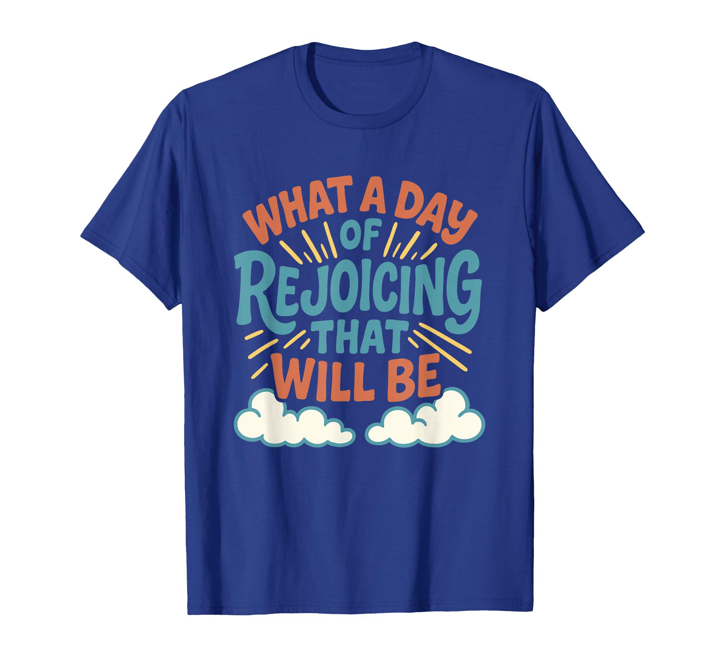 What a Day of Rejoicing That Will Be Christian Design T-Shirt
