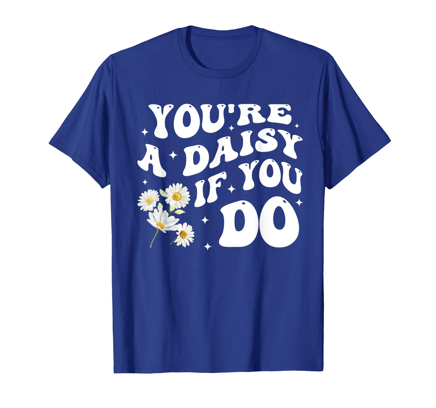 You're A Daisy If You Do Funny Quote T-Shirt