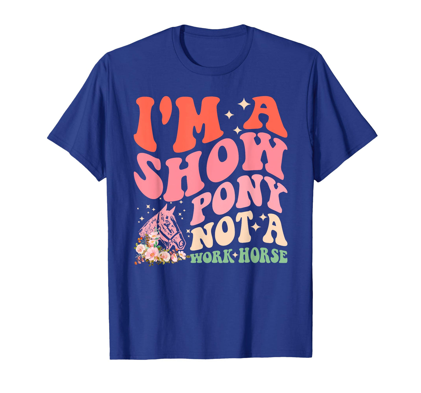 I'm A Show-Pony Not A Work Horse Funny Design T-Shirt