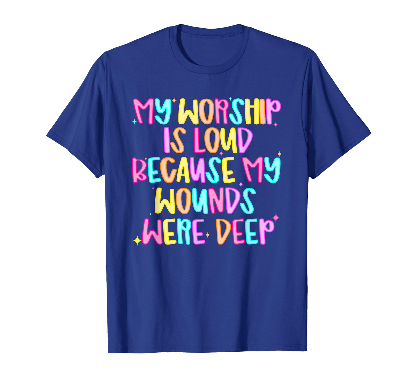 My Worship Is Loud Because My Wounds Were Deep T-Shirt