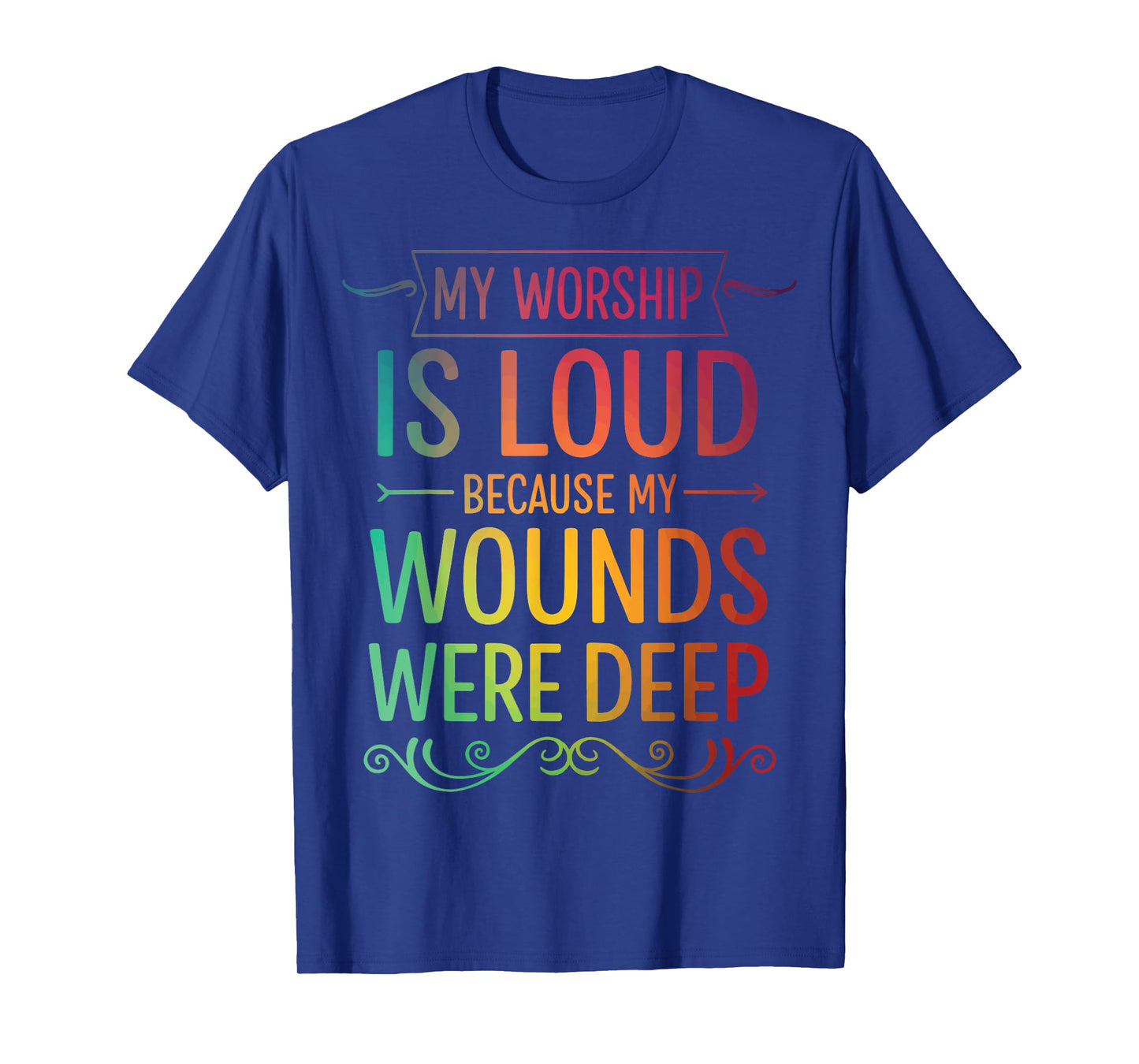 My Worship is Loud Because My Wounds were Deep T-Shirt