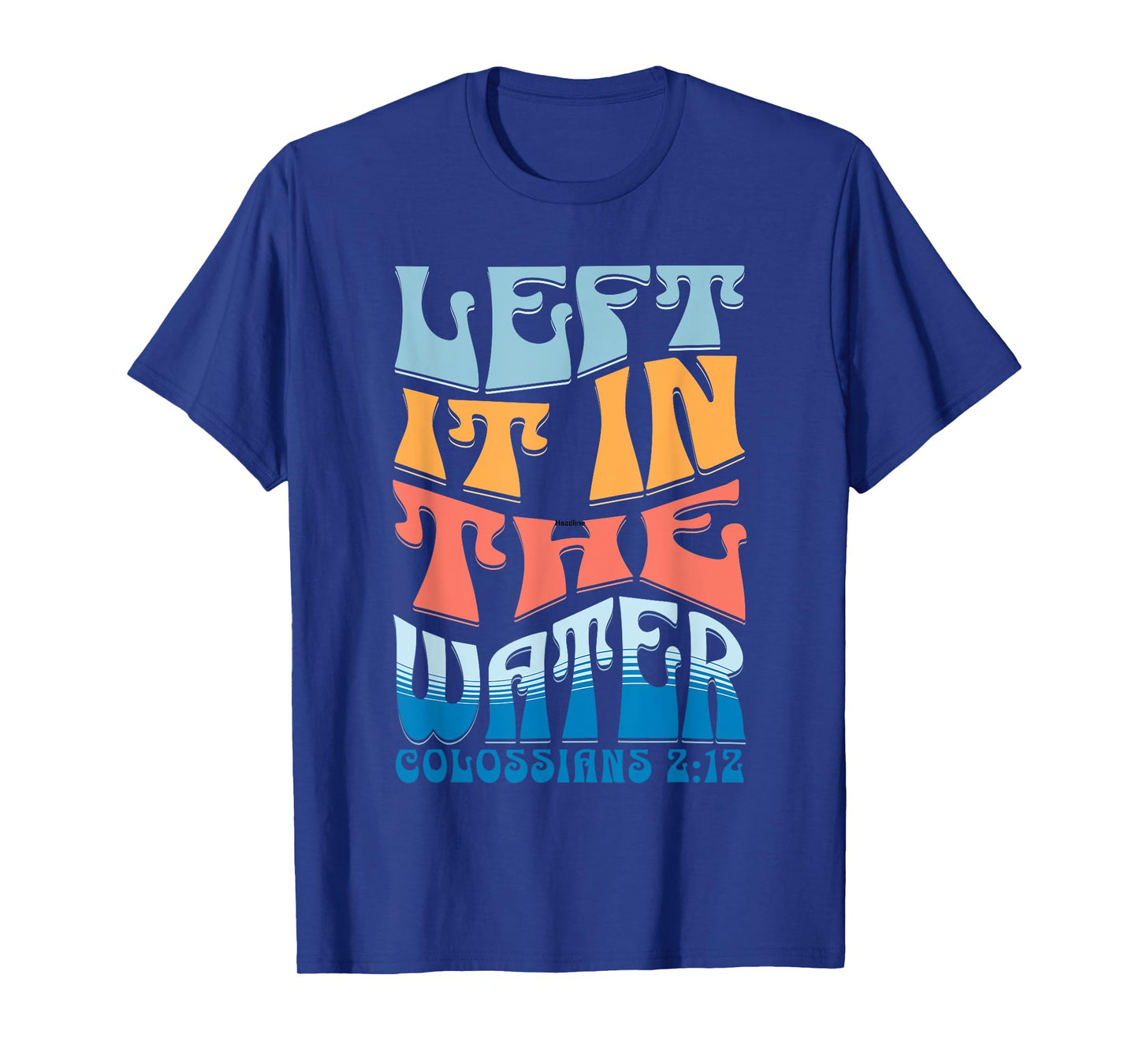 LEFT IT IN THE WATER Colossians 2:12 Christian Baptism T-Shirt