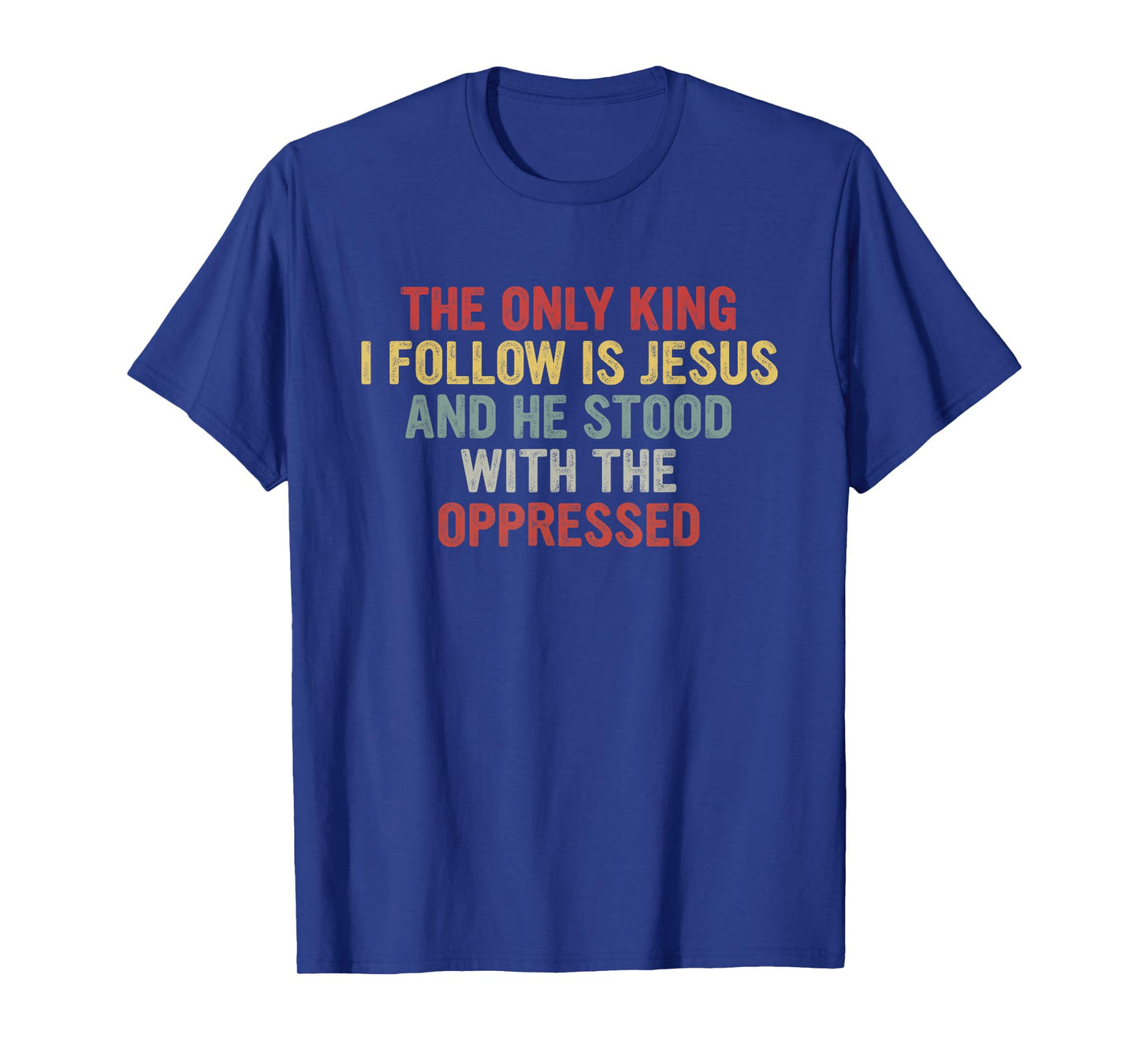 The Only King I Follow is Jesus He Stood with The Oppressed T-Shirt