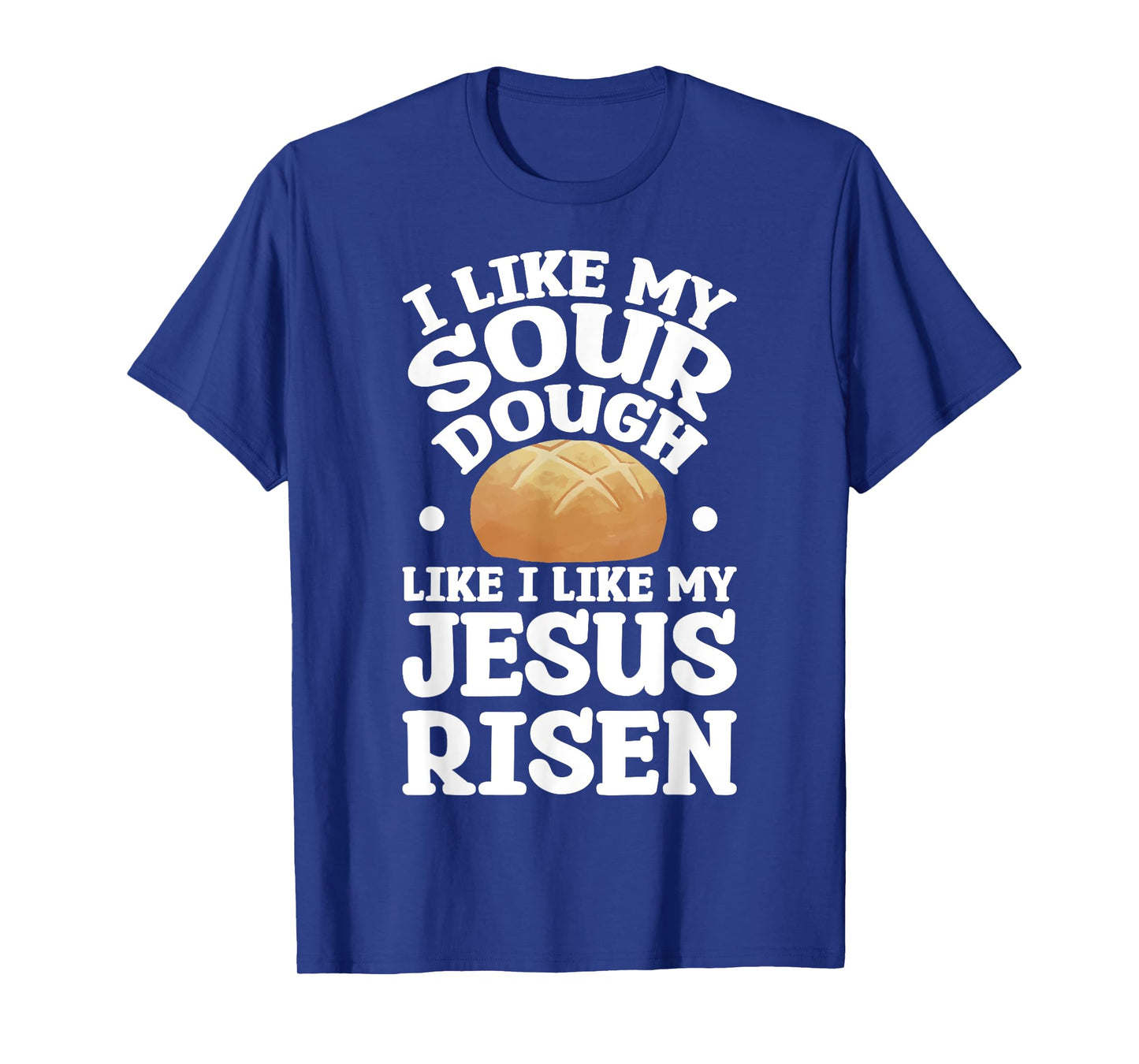 I Like My Sourdough Like I Like My Jesus Risen T-Shirt
