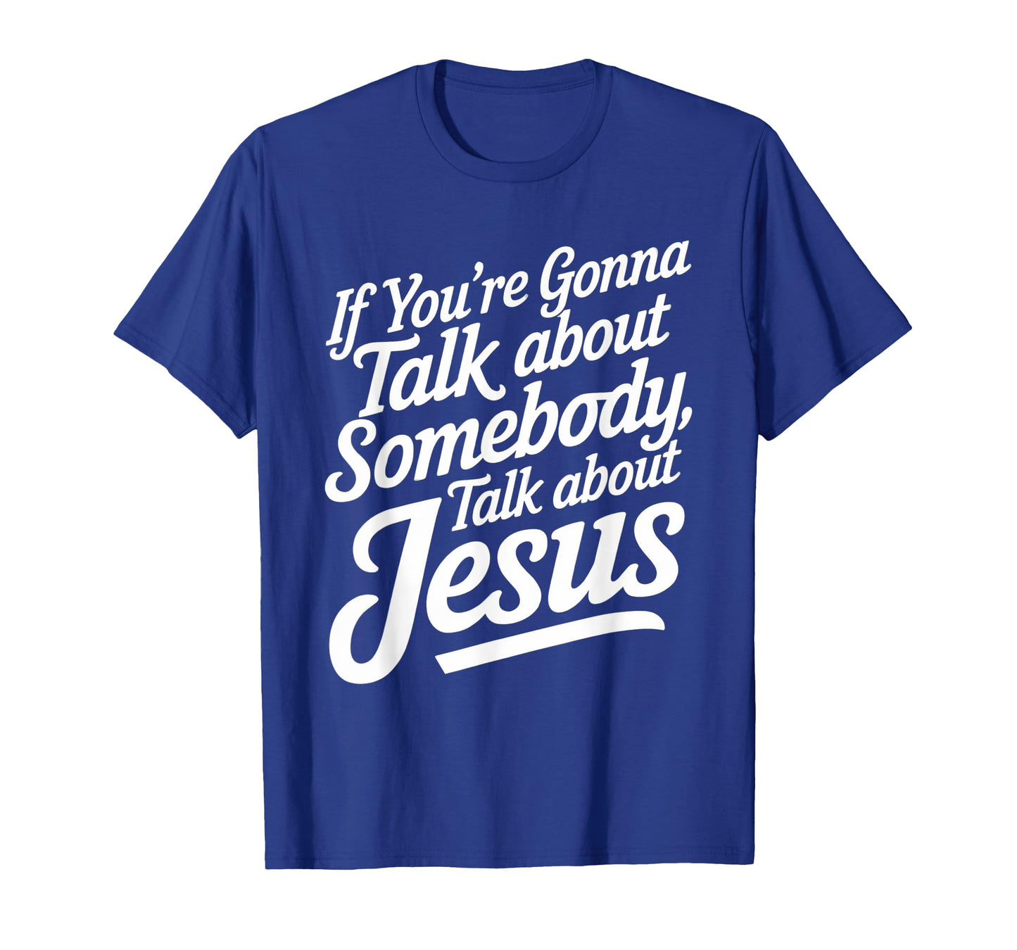 If You’re Gonna Talk About Somebody Today, Talk About Jesus T-Shirt