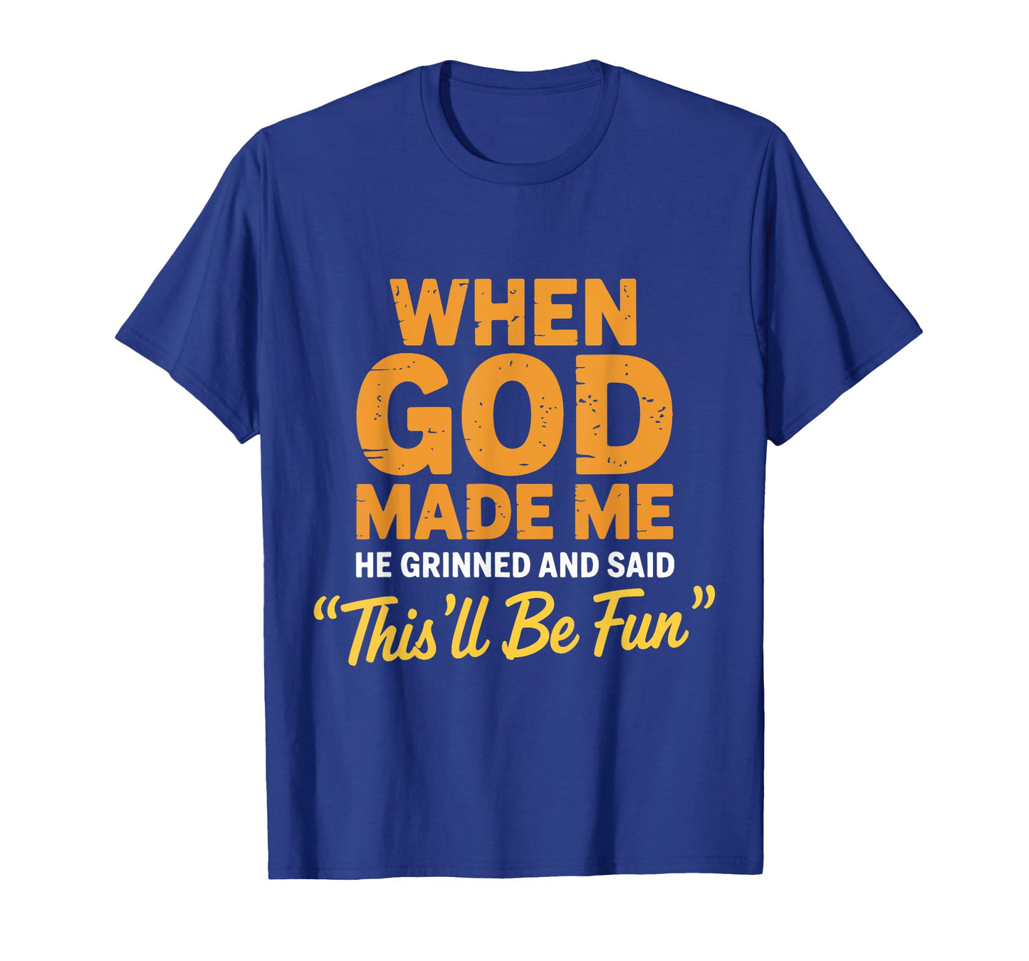 God Made Me He Grinned and Said This'll Be Fun Sarcastic T-Shirt
