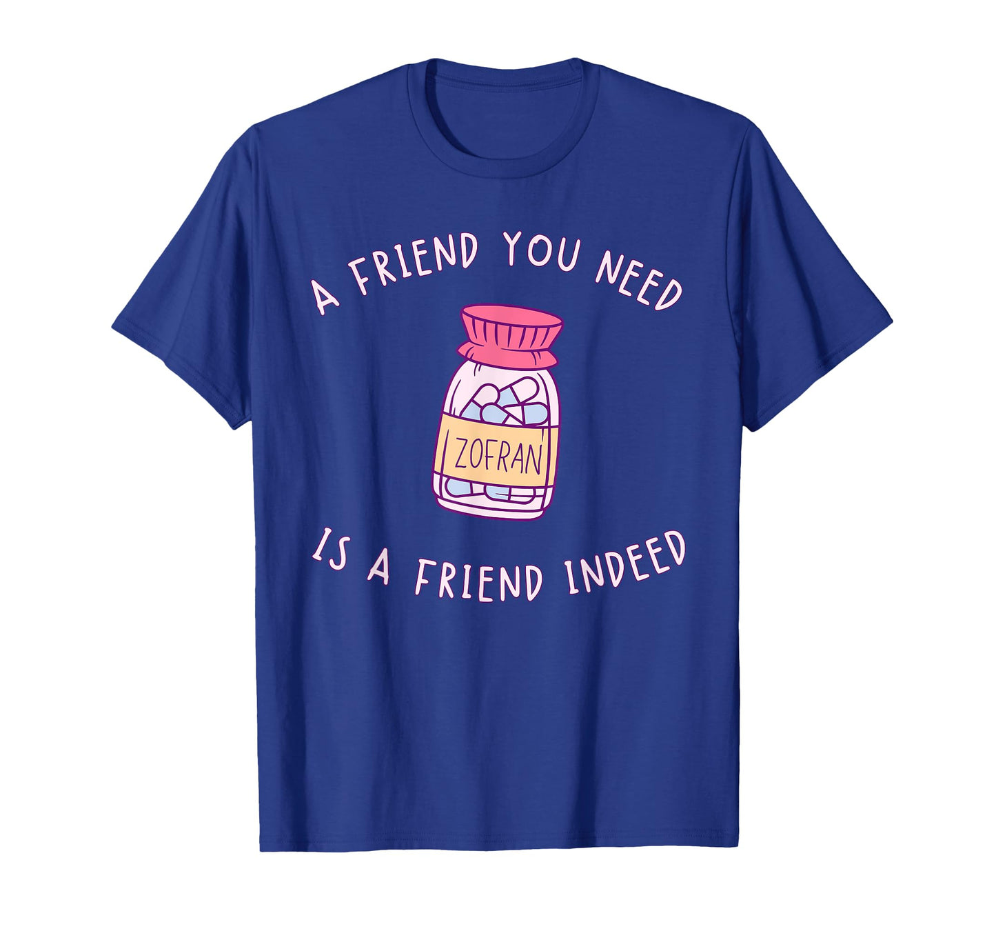 A FRIEND YOU NEED ZOFRAN IS A FRIEND INDEED funny design T-Shirt