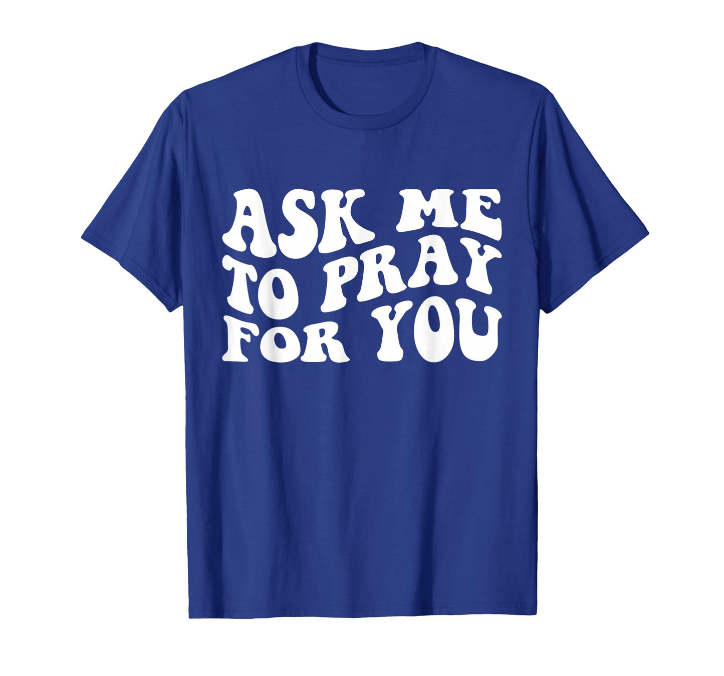 Ask Me to Pray for You Funny Faith Quote, Believers T-Shirt