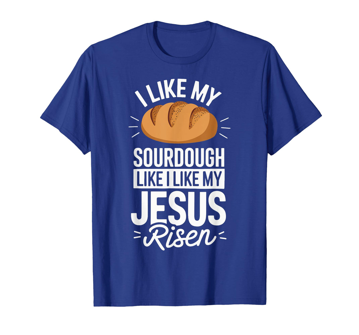I Like My Sourdough Like I Like My Jesus Risen T-Shirt