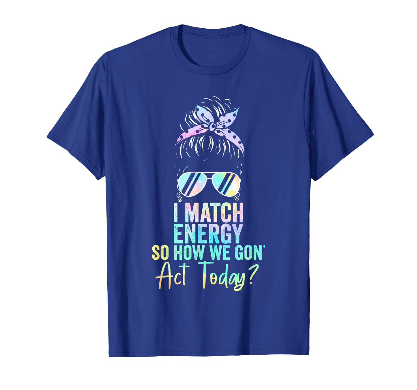 I Match Energy So How We Gon' Act Today Messy Bun Tie Dye T-Shirt