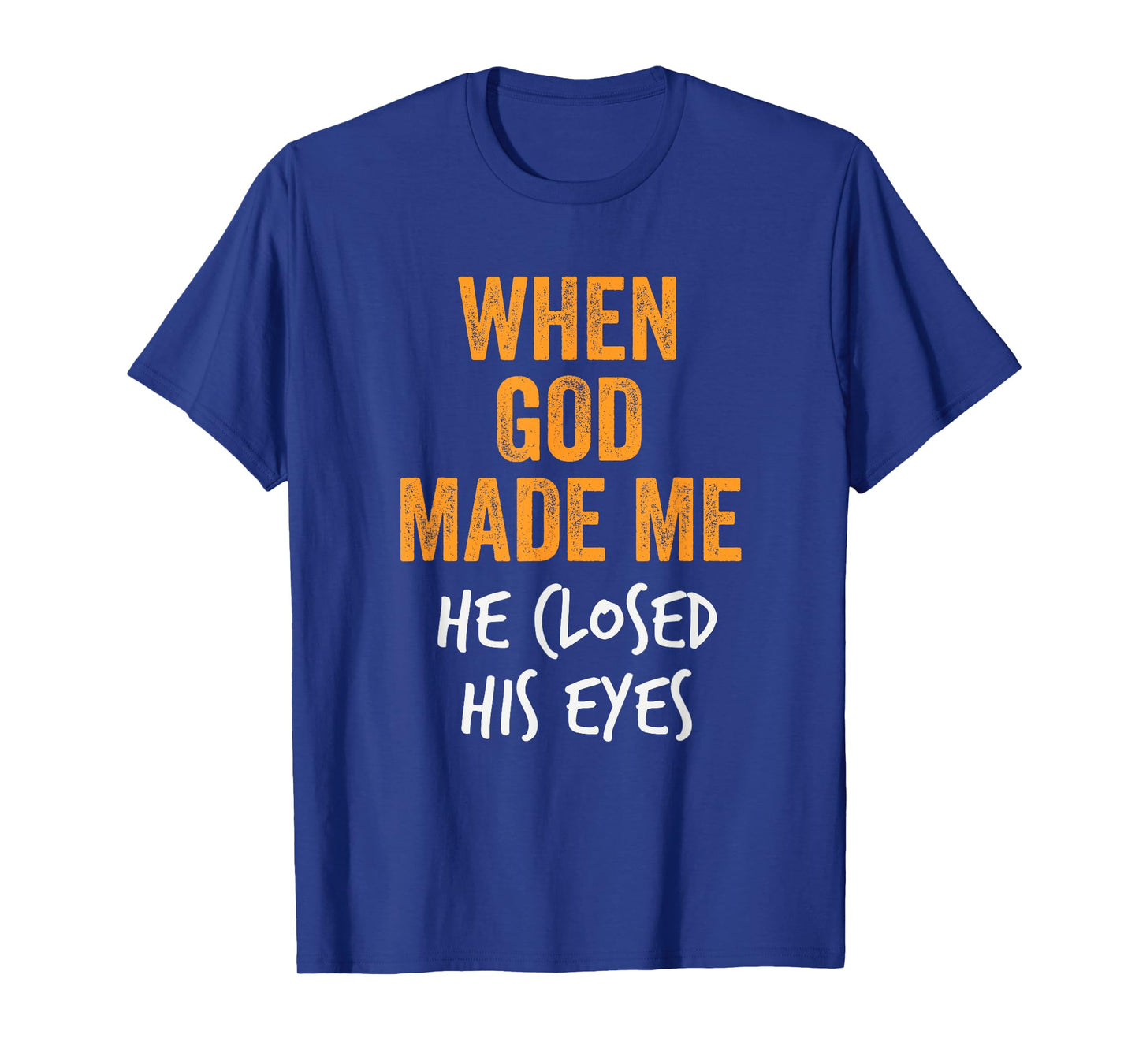 When God Made Me He Closed His Eyes Funny Creation Fail T-Shirt