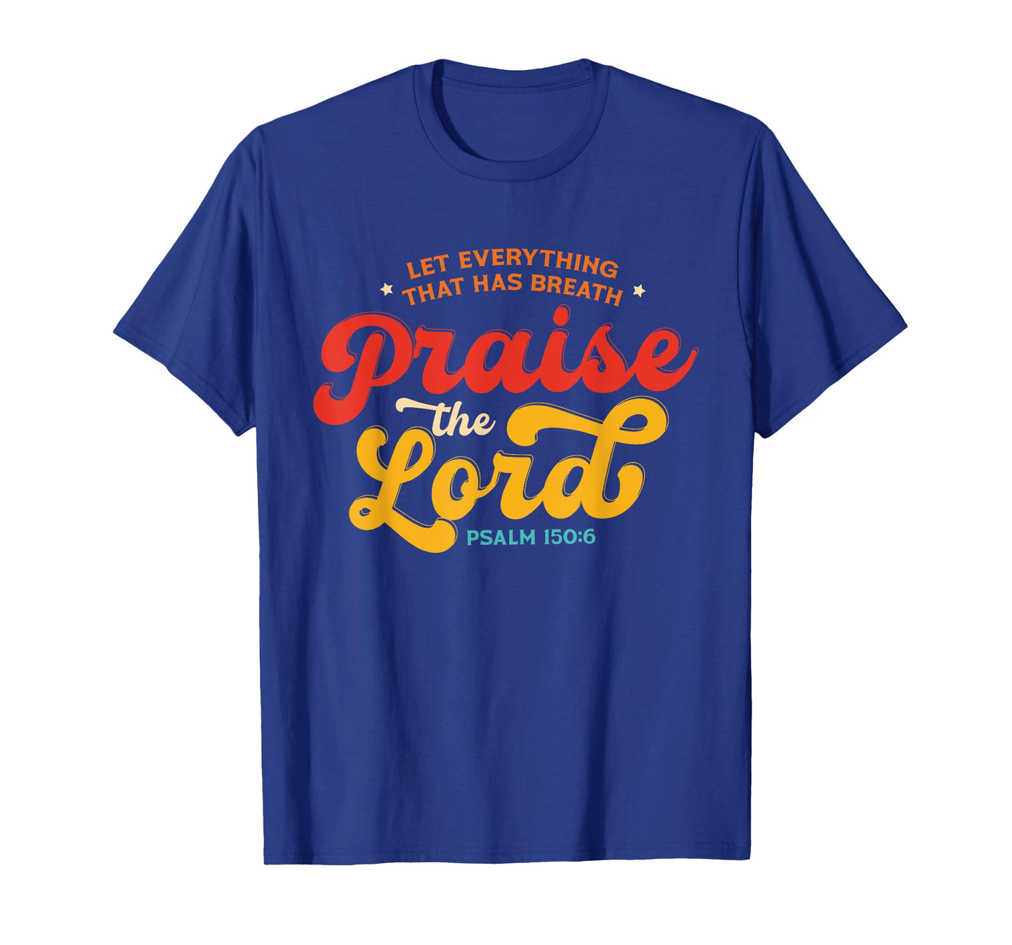 Let Everything That Has Breath Praise The Lord Psalm 150:6 T-Shirt