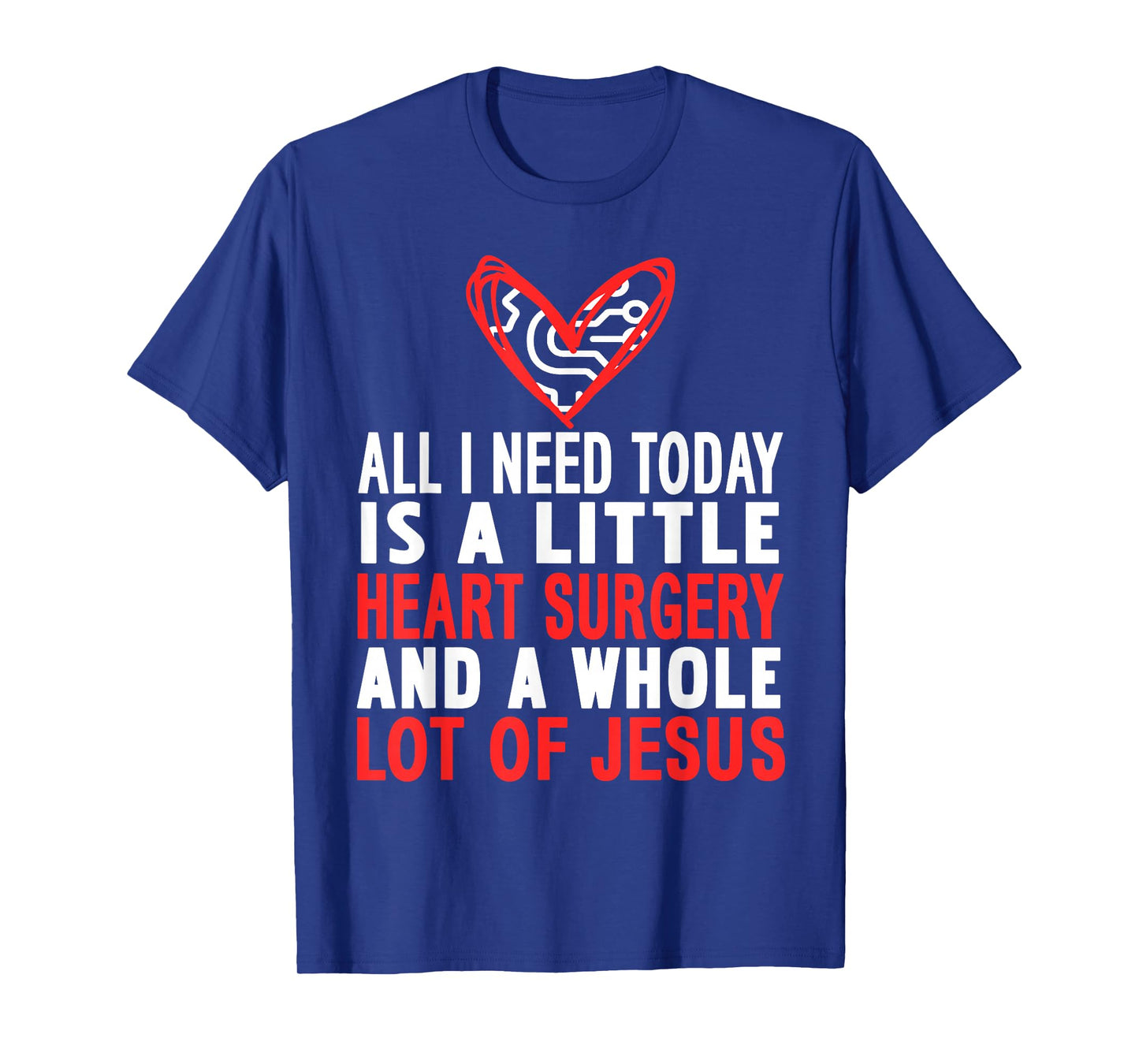 All I Need is Heart Surgery and Faith in Jesus T-Shirt