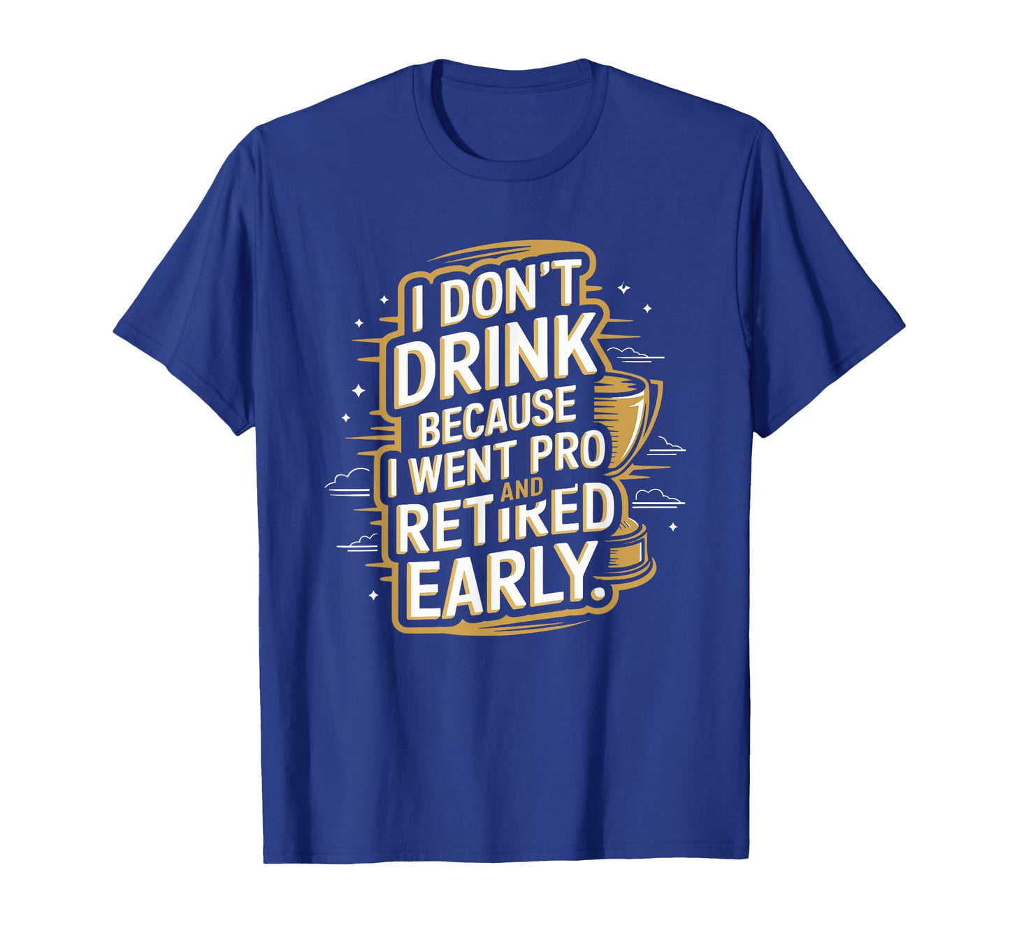I Don't Drink Because I Went Pro And Retired Early T-Shirt