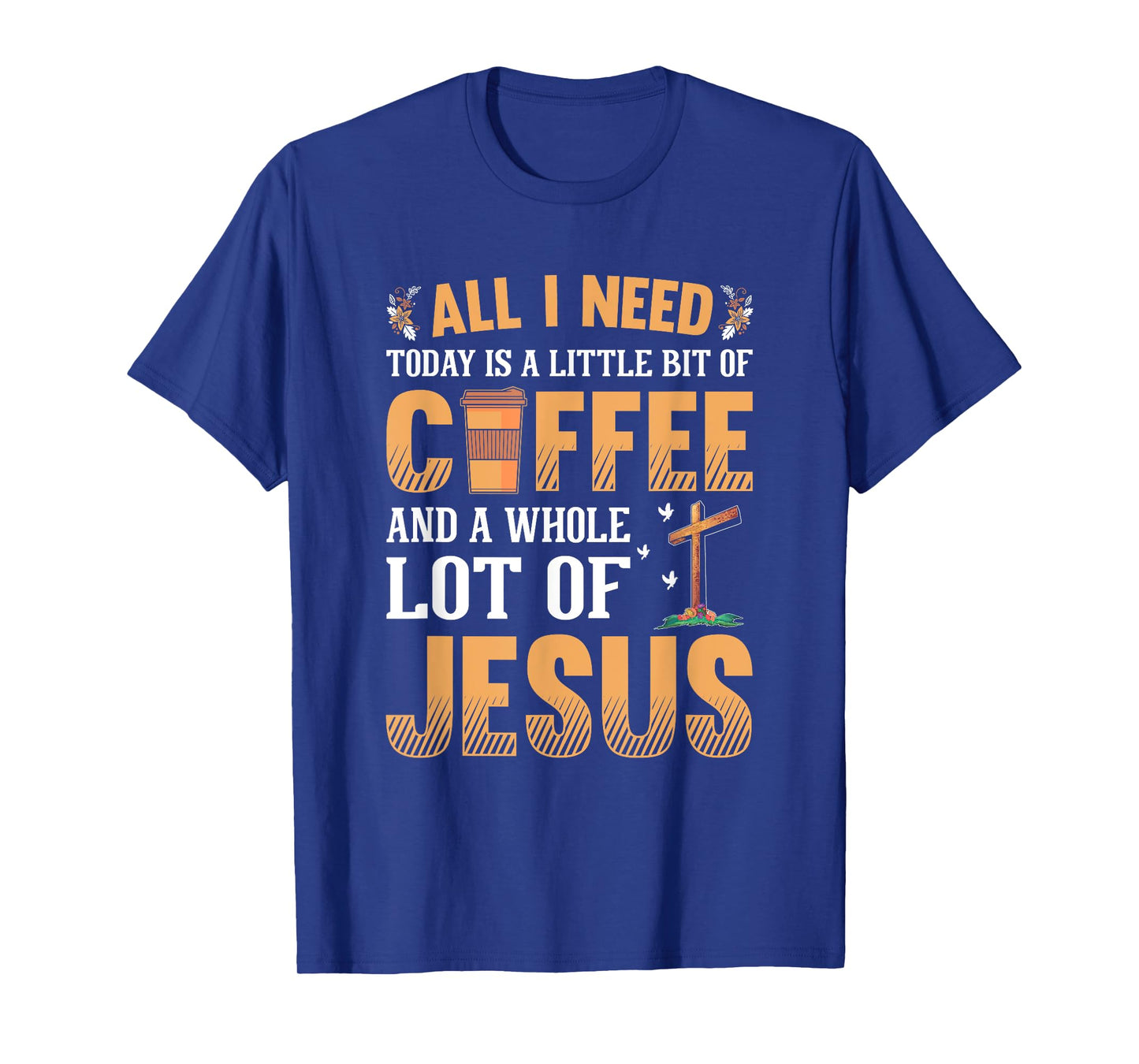 All I Need Is A Little Coffee And A Whole Lot Of Jesus T-Shirt
