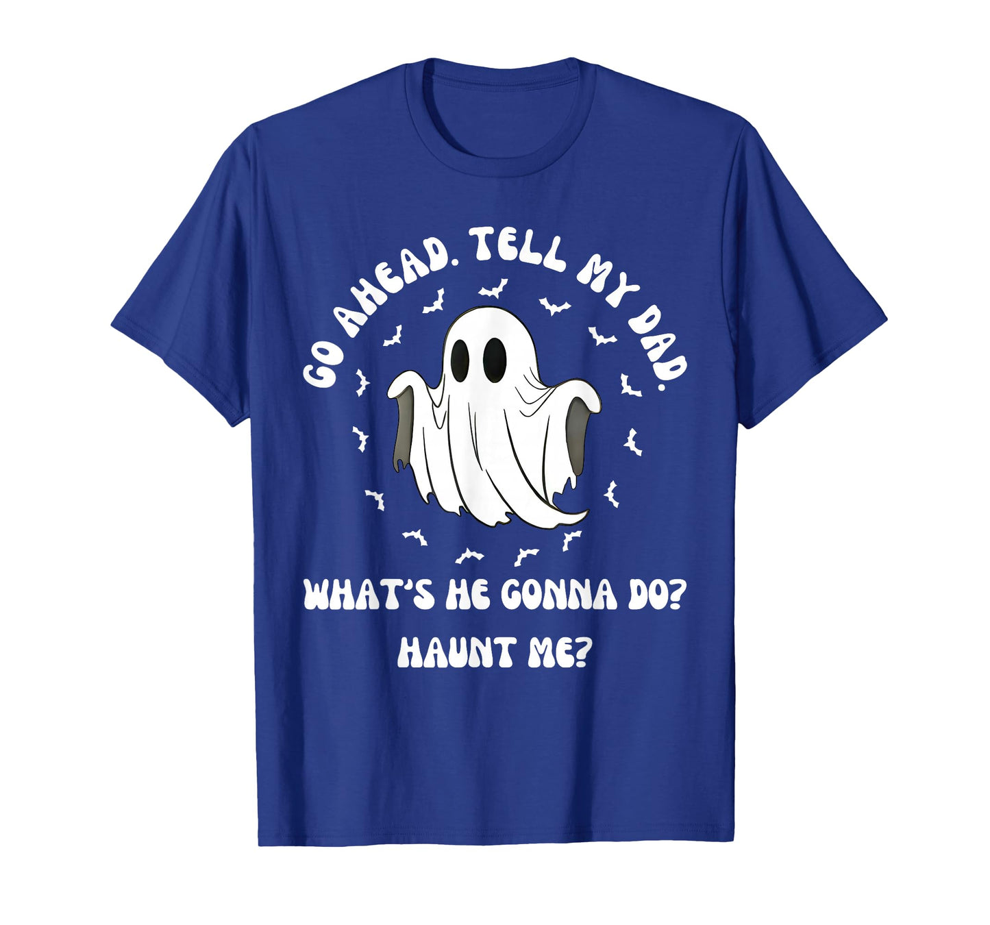 Go Ahead Tell My Dad Whats He Gonna Do Haunt Me Halloween T-Shirt