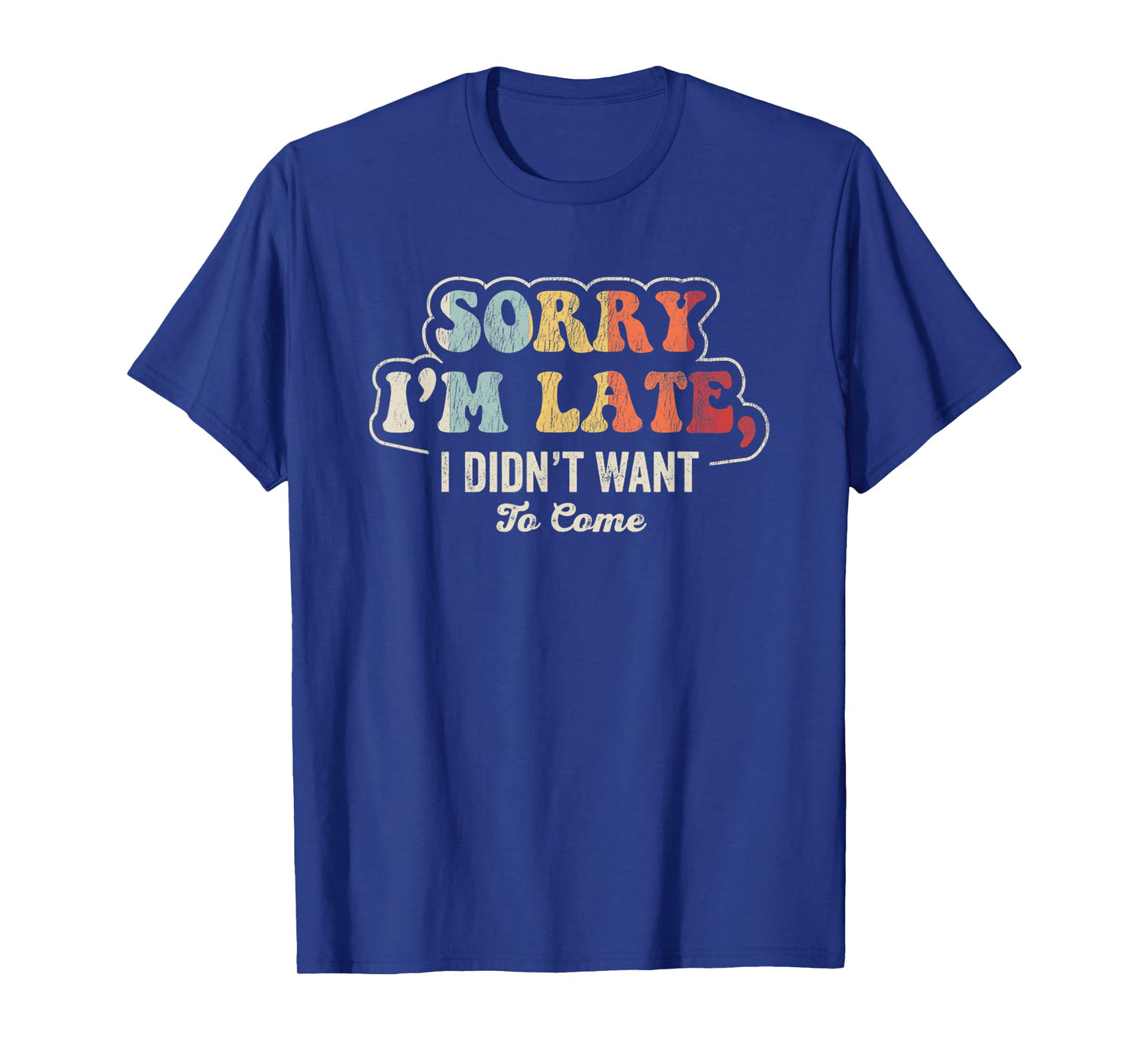 Sorry I'm Late I Didn't Want To Come T-Shirt