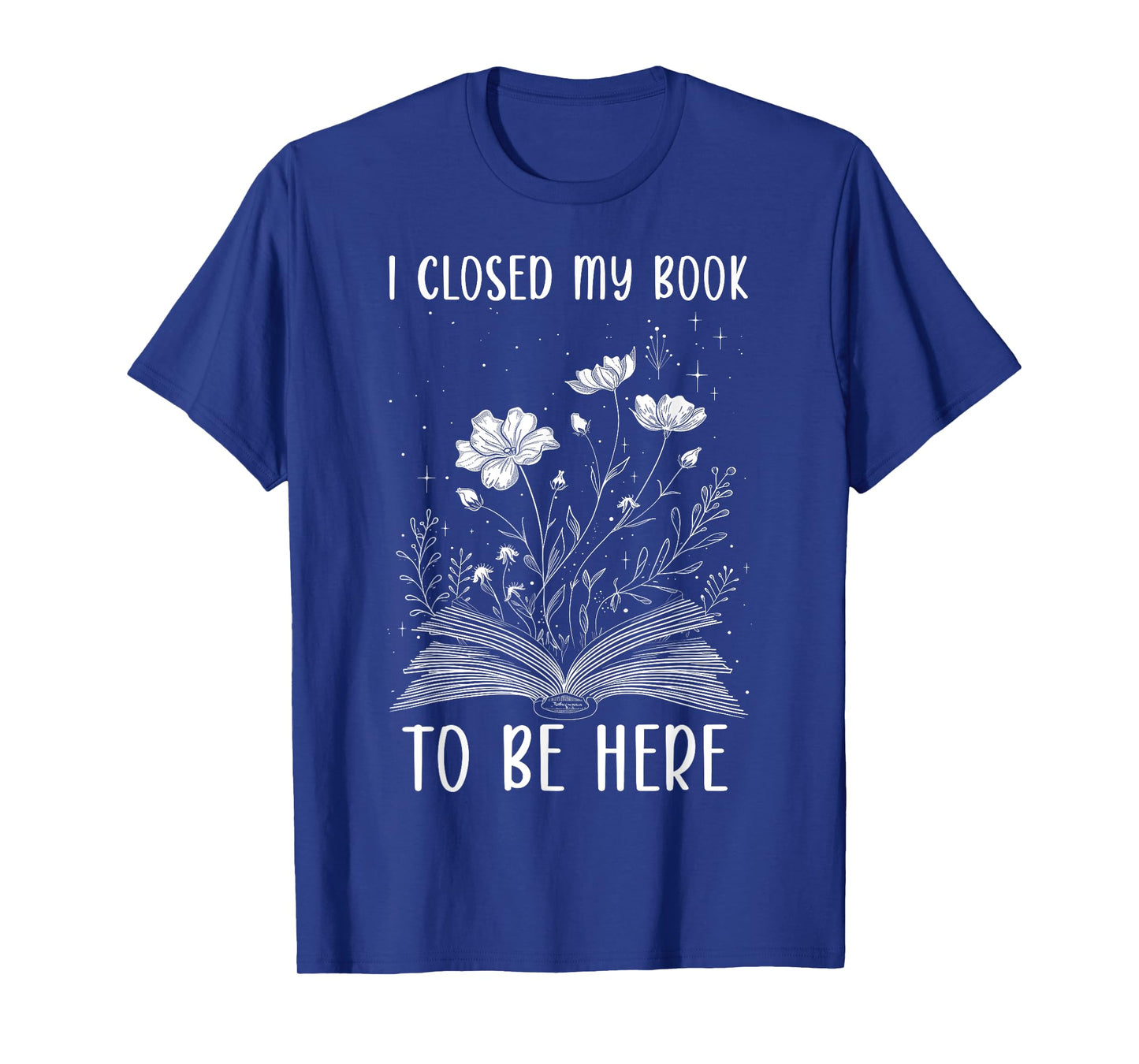 I Closed My Book To Be Here Book Lover Floral Reading Woman T-Shirt