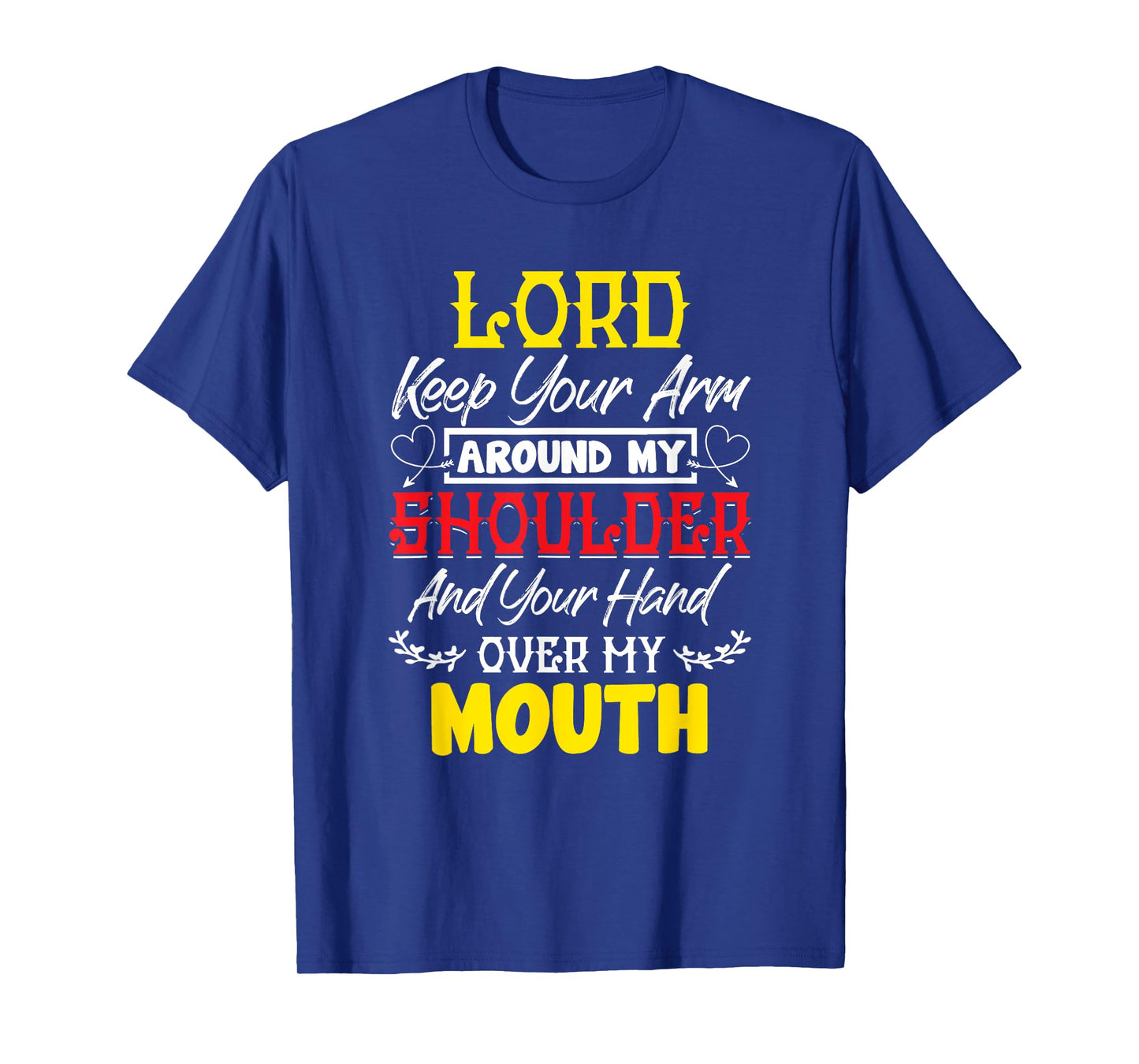 Lord Keep Your Arm Around My Shoulder And Hand Over My Mouth T-Shirt