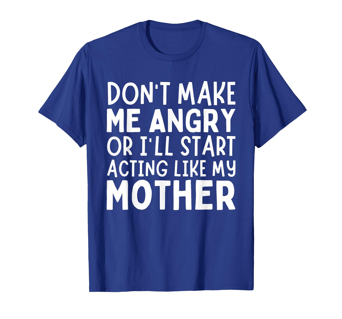 Don’t Make Me Angry Or I’ll Act Like My Mother Funny Mom T-Shirt