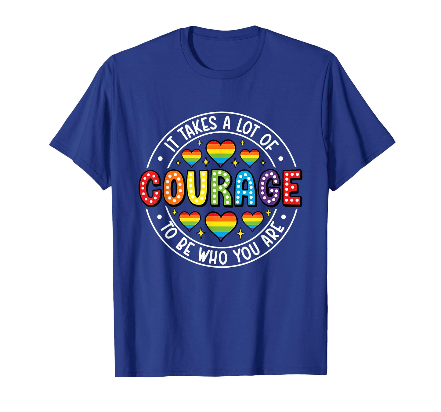 It's Takes A Lot Of Courage To Be You Are LGBTQ Pride T-Shirt