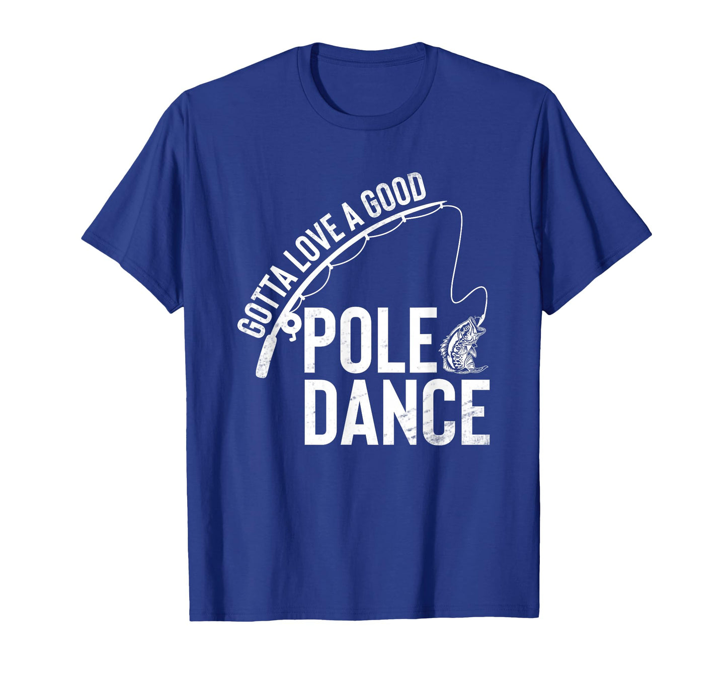 Gotta Love A Good Pole Dance Fishing Funny Fisherman Dad T-Shirt
