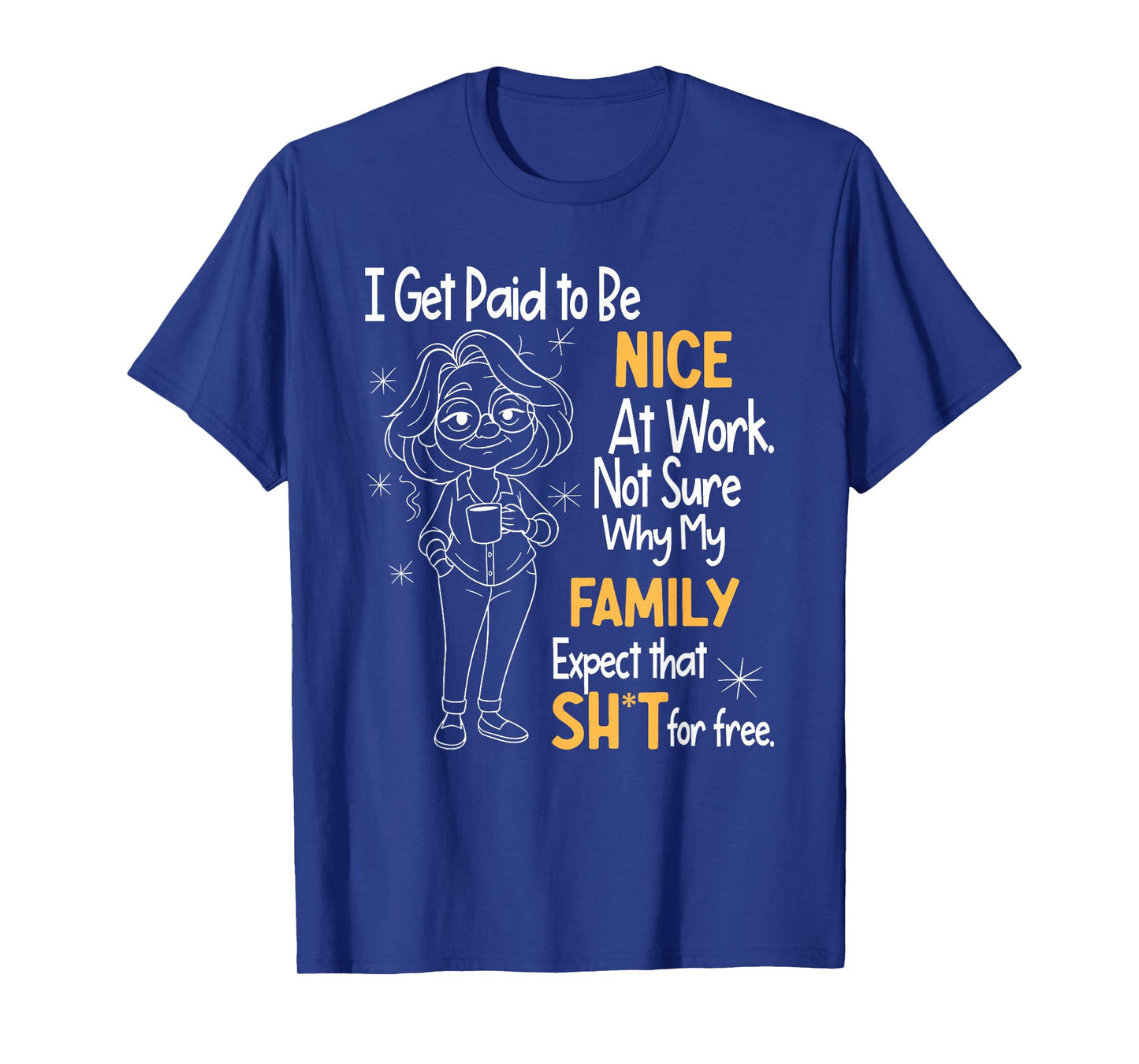 I Get Paid to Be Nice at Work Not Sure Why My Family Expect T-Shirt