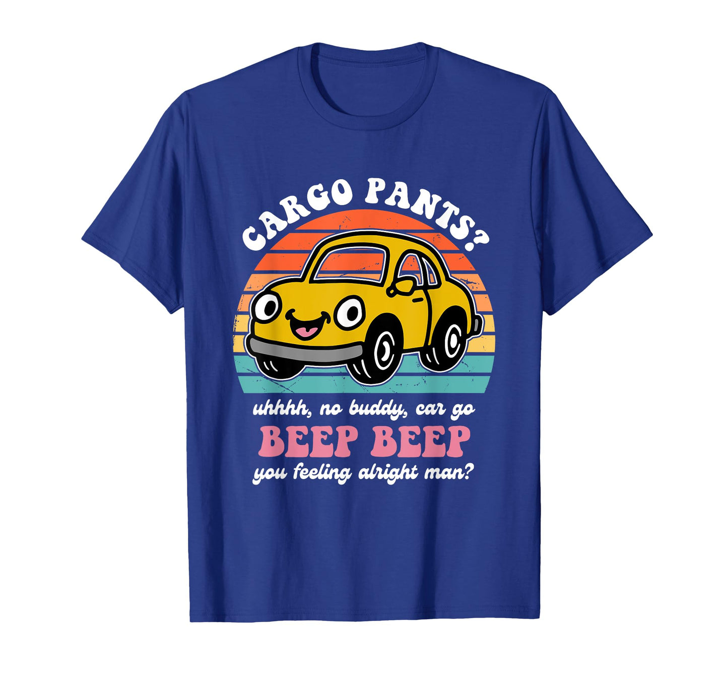 Cargo Pants? Uhhhh, No Buddy, Car Go Beep Beep Alright Man? T-Shirt