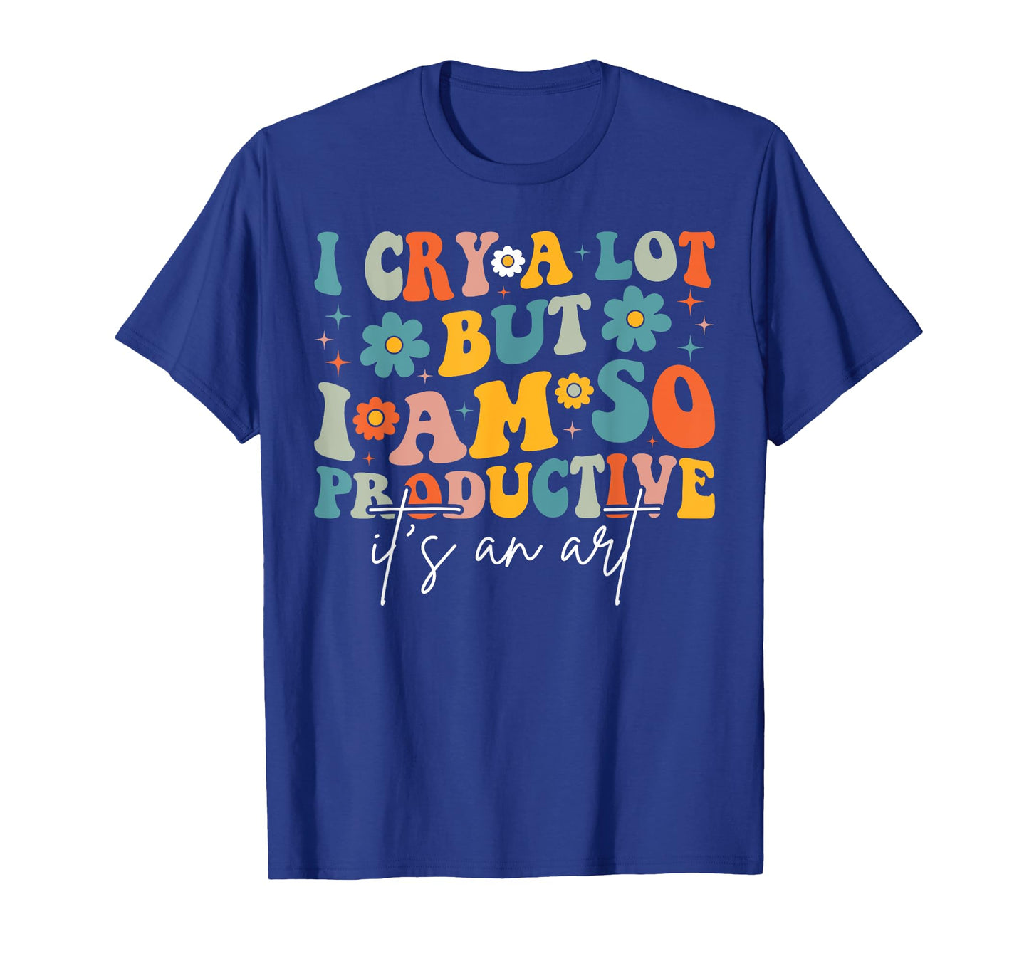 I Cry A Lot But I Am So Productive It's An Art For Man Girls T-Shirt