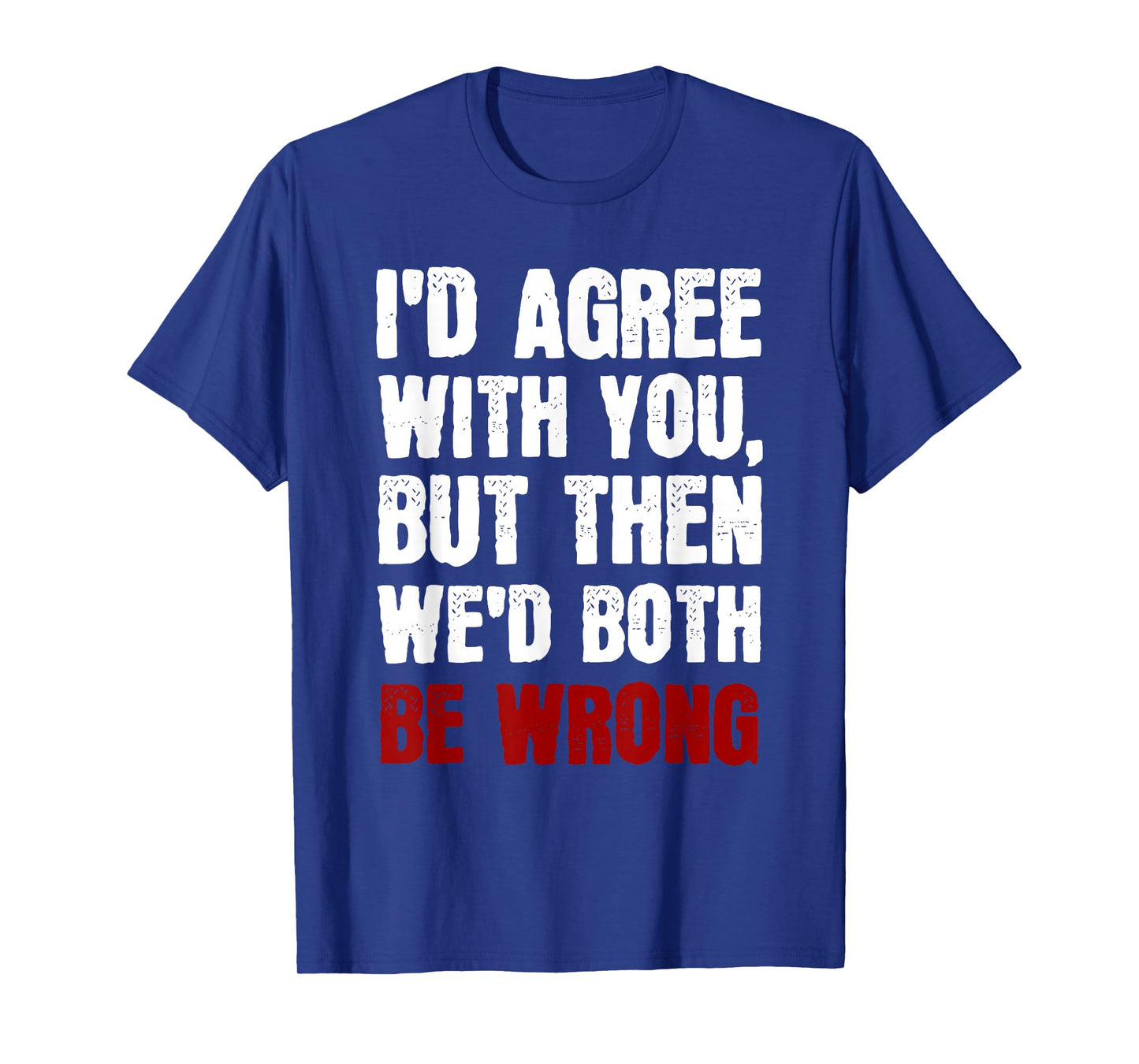 Funny Humor Sarcastic Introvert Quote I'd Agree With You T-Shirt