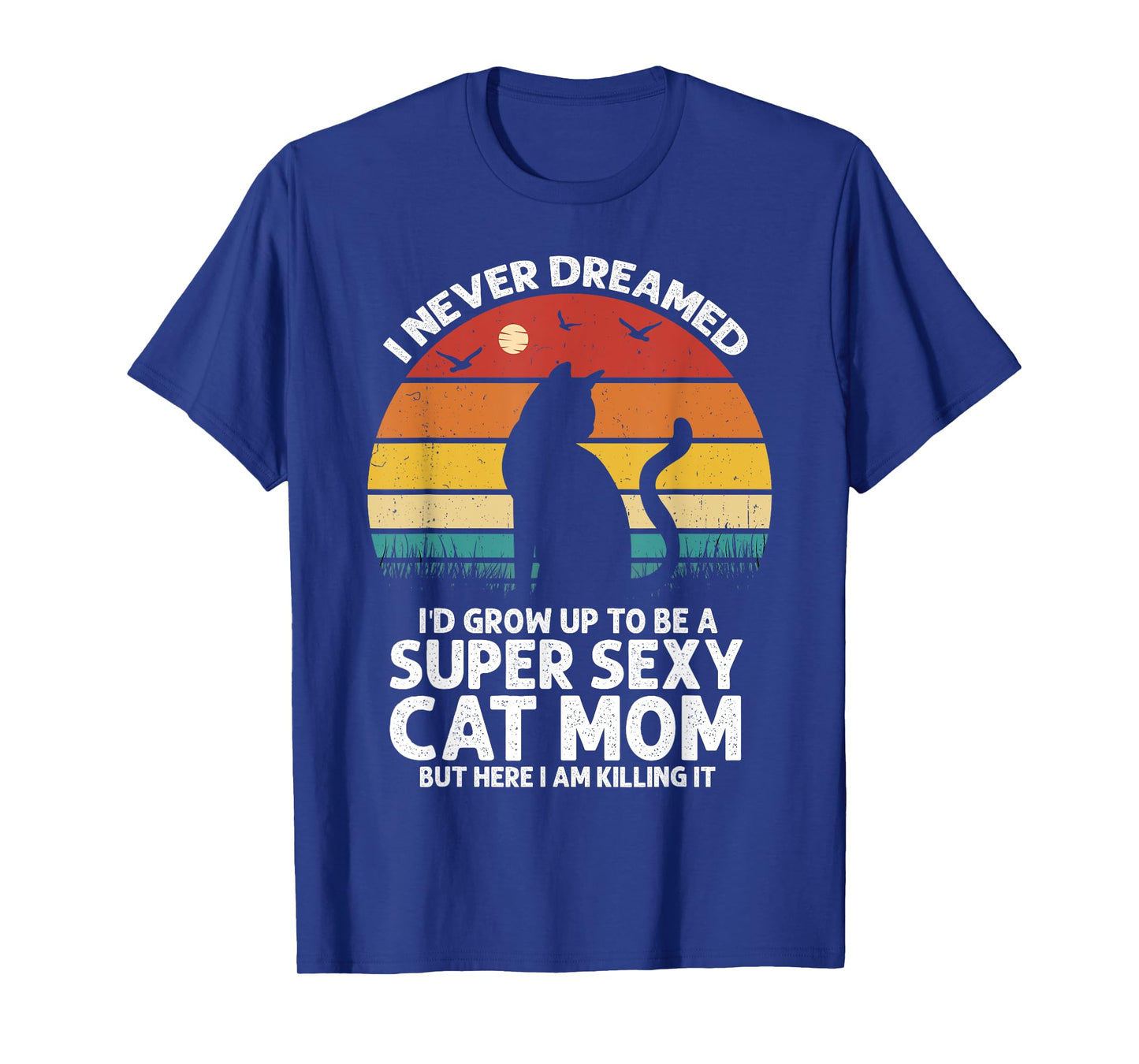 I Never Dreamed I'd Grow Up to be a Super Sexy Cat Mom Funny T-Shirt for Men Women