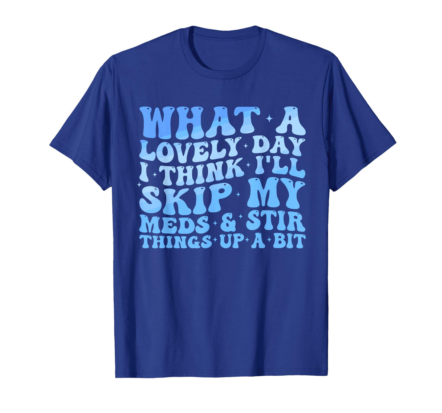 What A Lovely Day I'll Think Skip My Meds & Stir Things Up T-Shirt