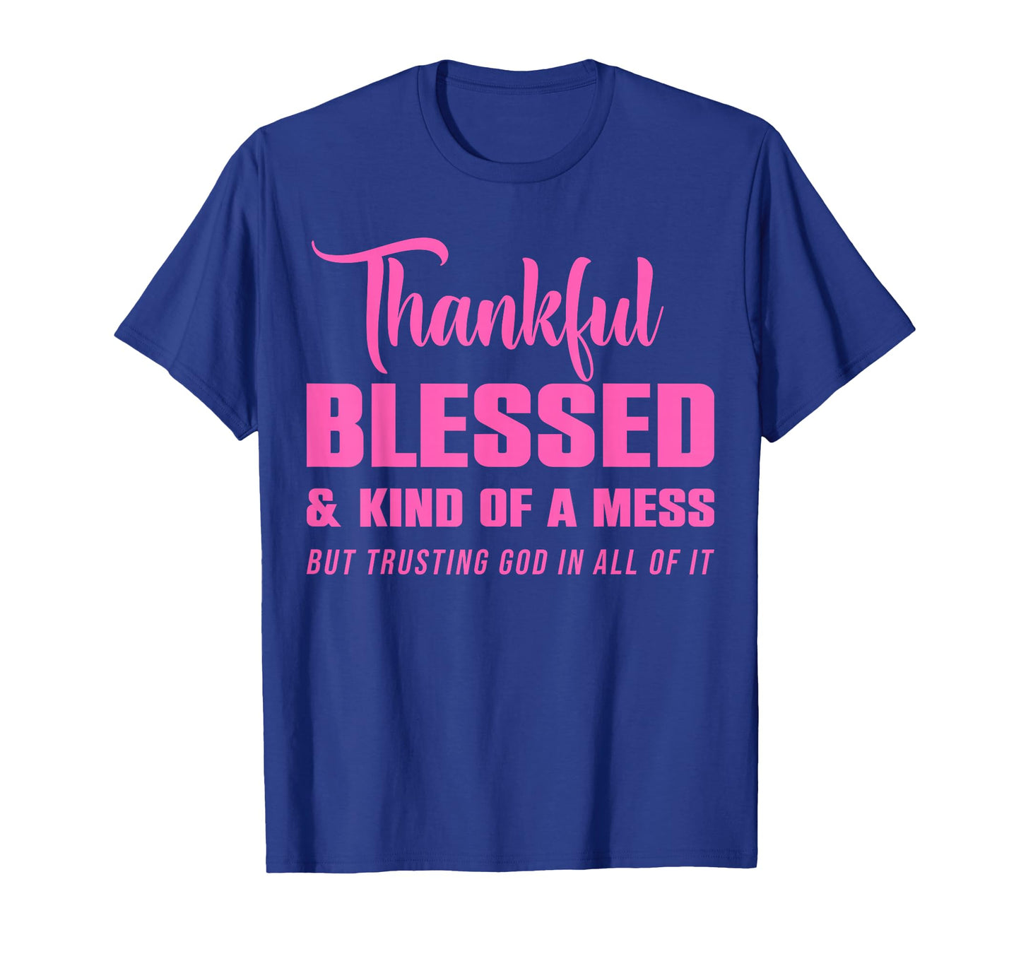 Thankful Blessed Kind of A Mess But Trusting God in All T-Shirt