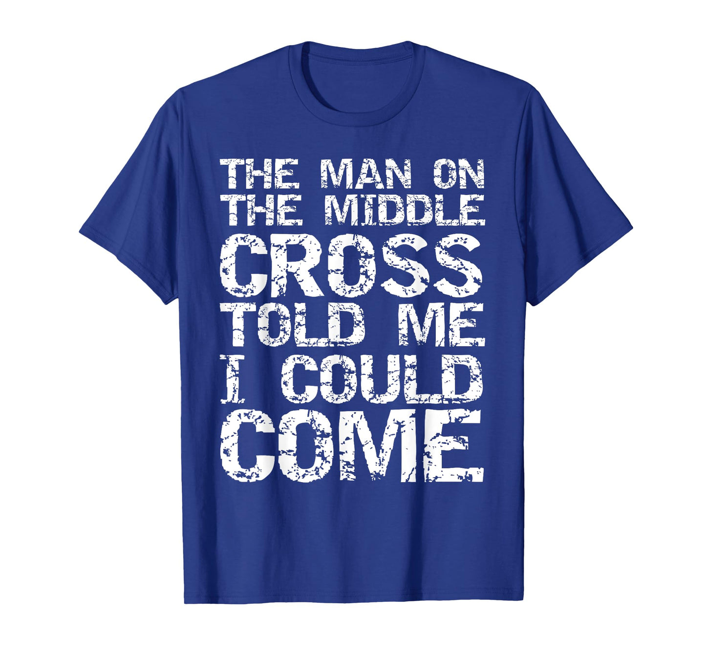 The Man on the Middle Cross Told Me I Could Come Christian T-Shirt