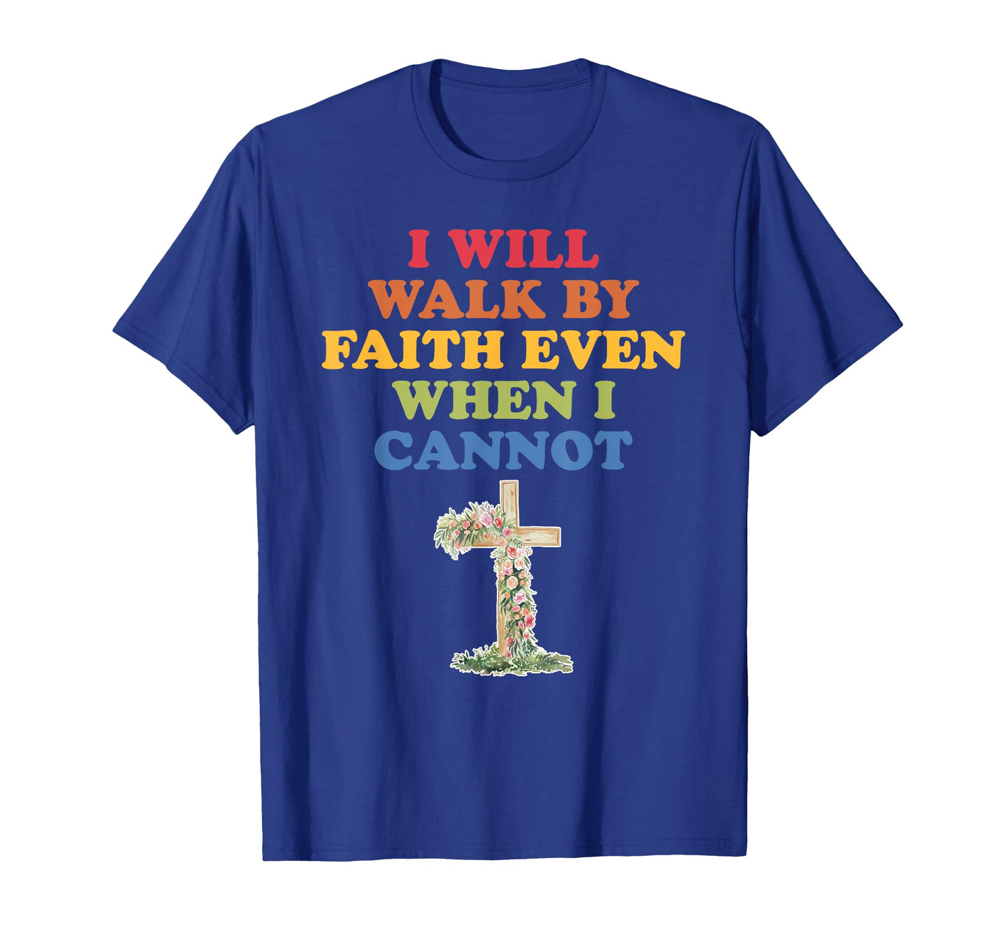 I Will Walk By Faith Even When I Cannot T-Shirt