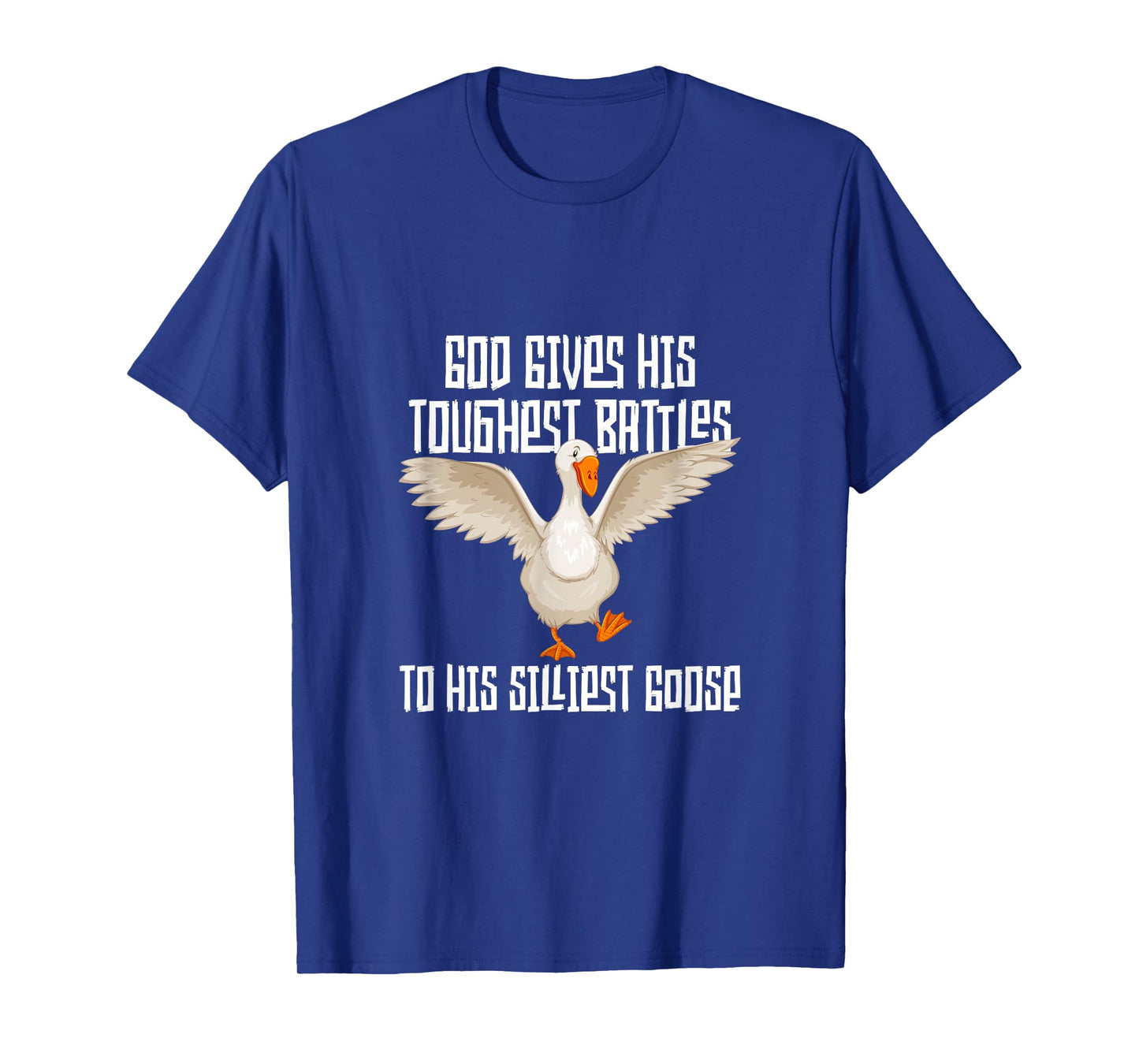 God Gives His Toughest Battles to His Silliest Goose T-Shirt