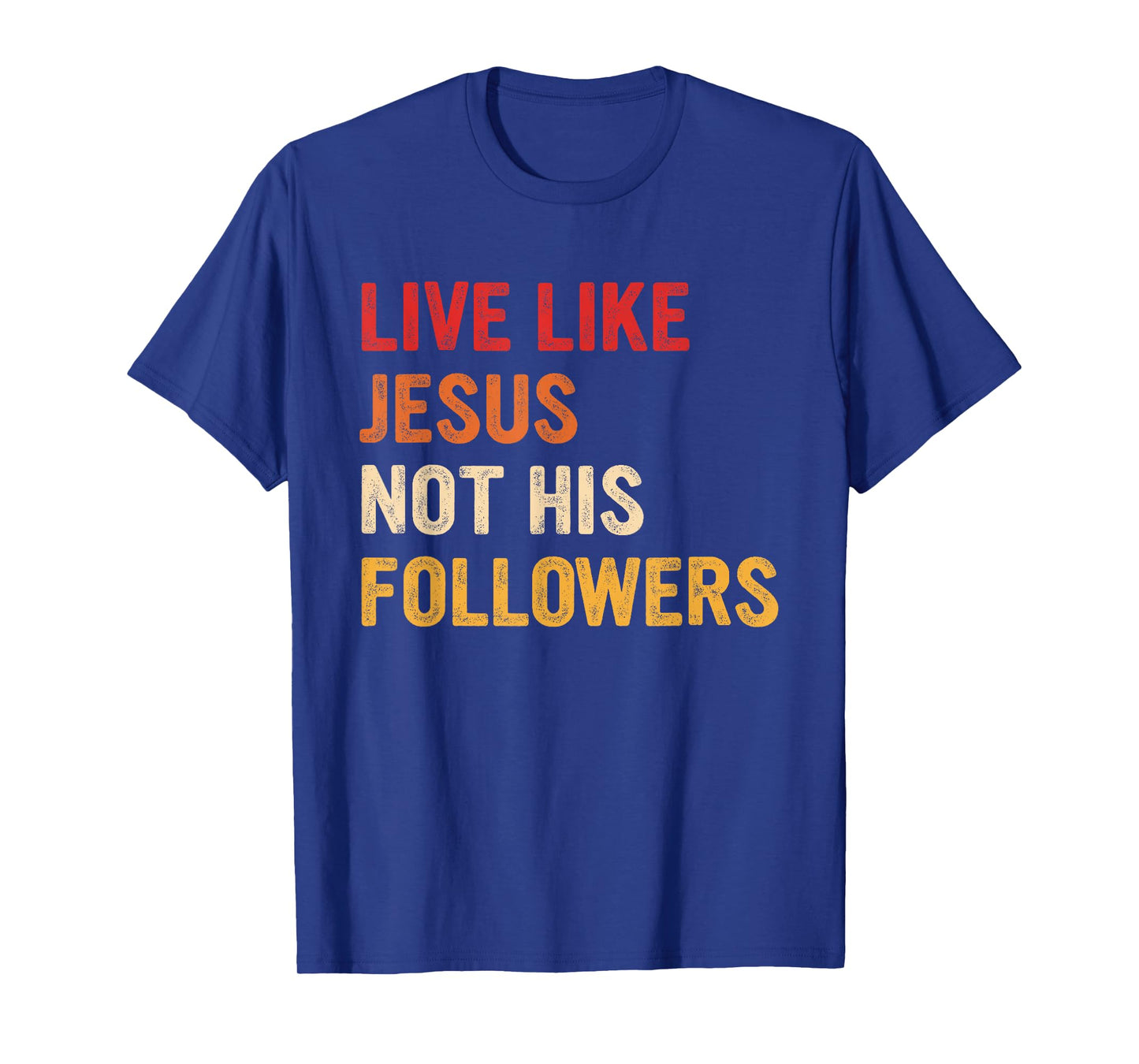 Live Like Jesus Not His Followers Inspiring Christian T-Shirt