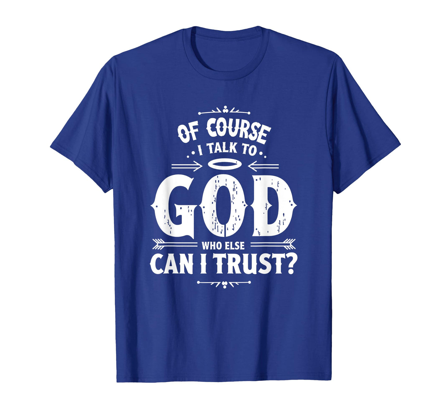 of Course I Talk to God Who Else can I Trust Religious Faith T-Shirt