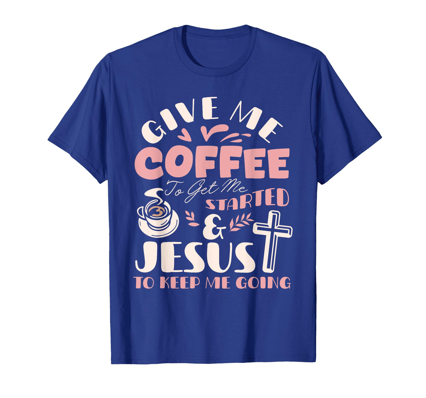 Give Me Coffee To Get Me Started And Jesus To Keep Me Going T-Shirt