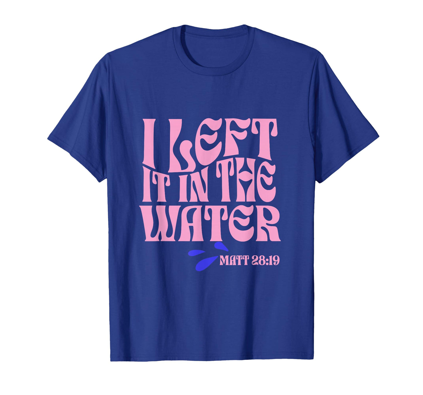 Christian Baptism I Left it in the Water Matthew 28:19 T-Shirt